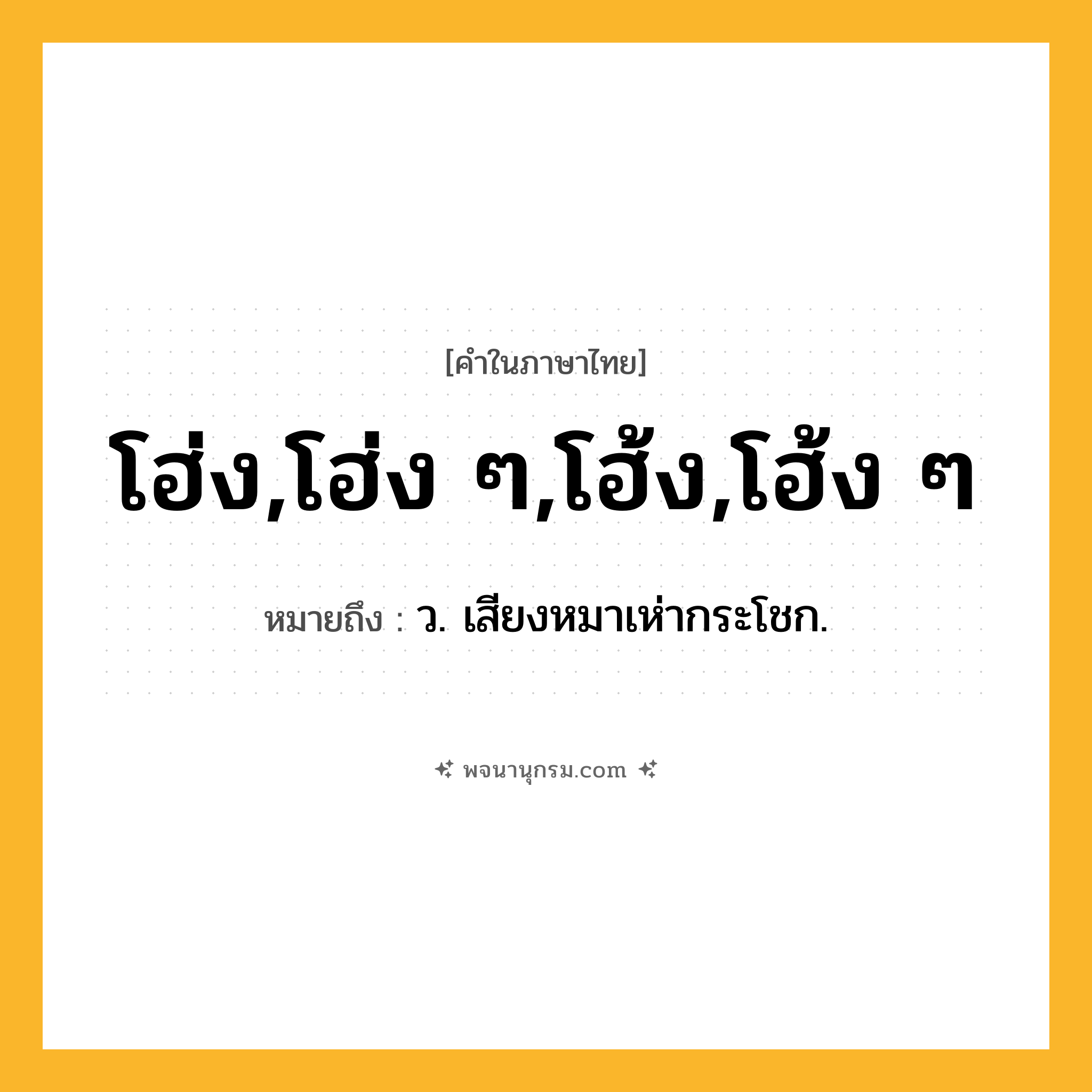โฮ่ง,โฮ่ง ๆ,โฮ้ง,โฮ้ง ๆ ความหมาย หมายถึงอะไร?, คำในภาษาไทย โฮ่ง,โฮ่ง ๆ,โฮ้ง,โฮ้ง ๆ หมายถึง ว. เสียงหมาเห่ากระโชก.