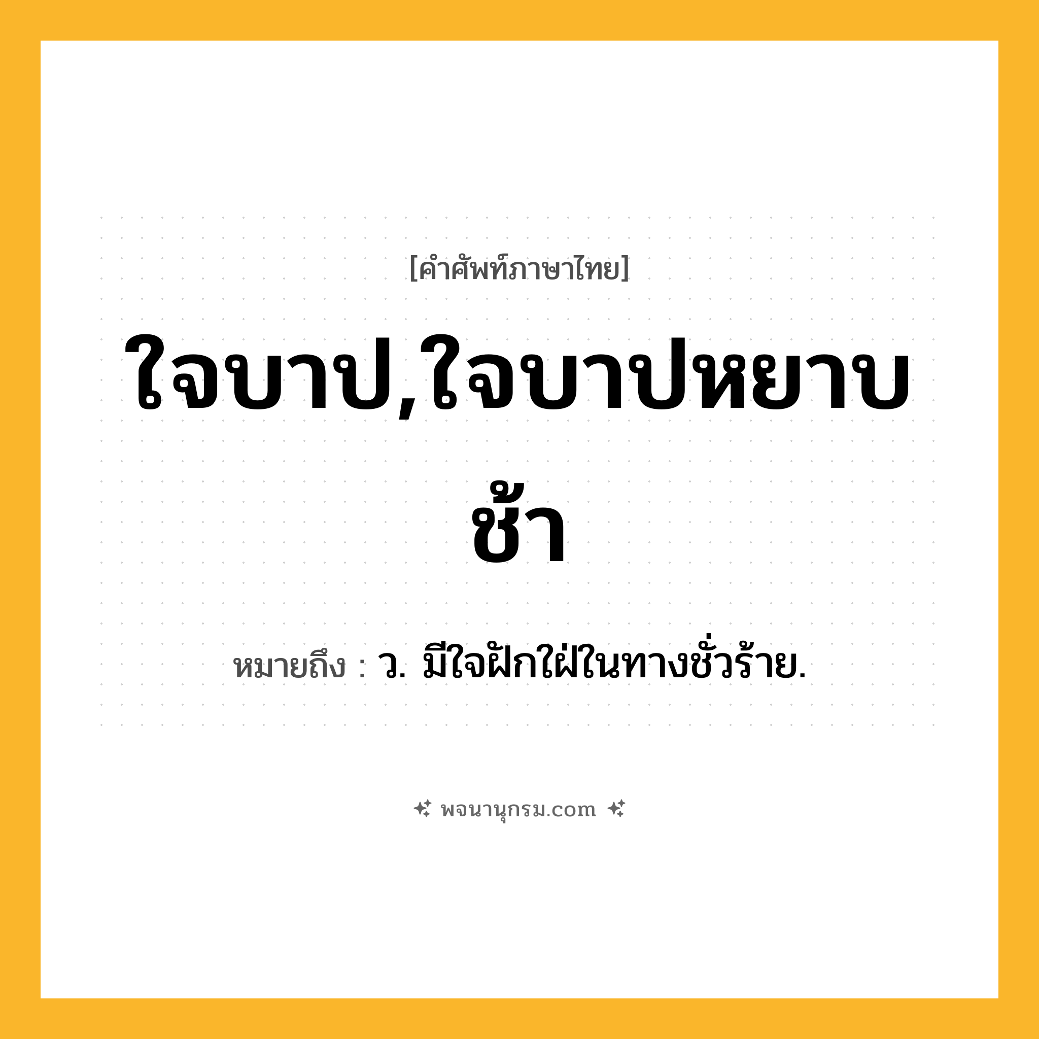 ใจบาป,ใจบาปหยาบช้า ความหมาย หมายถึงอะไร?, คำในภาษาไทย ใจบาป,ใจบาปหยาบช้า หมายถึง ว. มีใจฝักใฝ่ในทางชั่วร้าย.