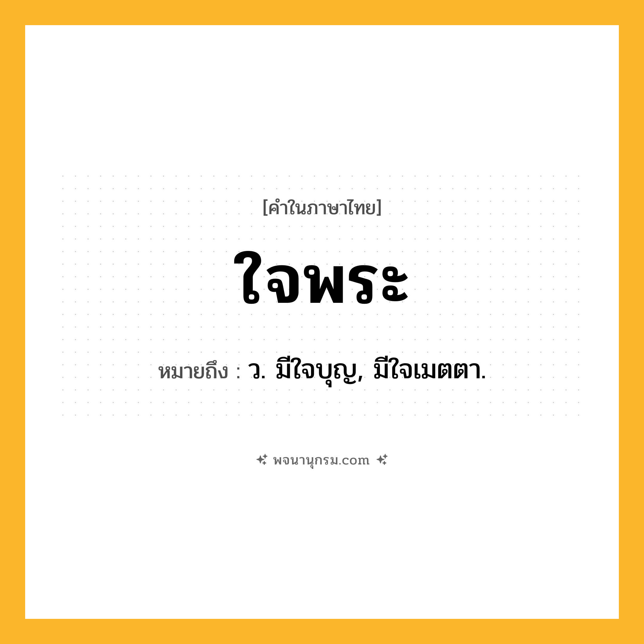 ใจพระ ความหมาย หมายถึงอะไร?, คำในภาษาไทย ใจพระ หมายถึง ว. มีใจบุญ, มีใจเมตตา.