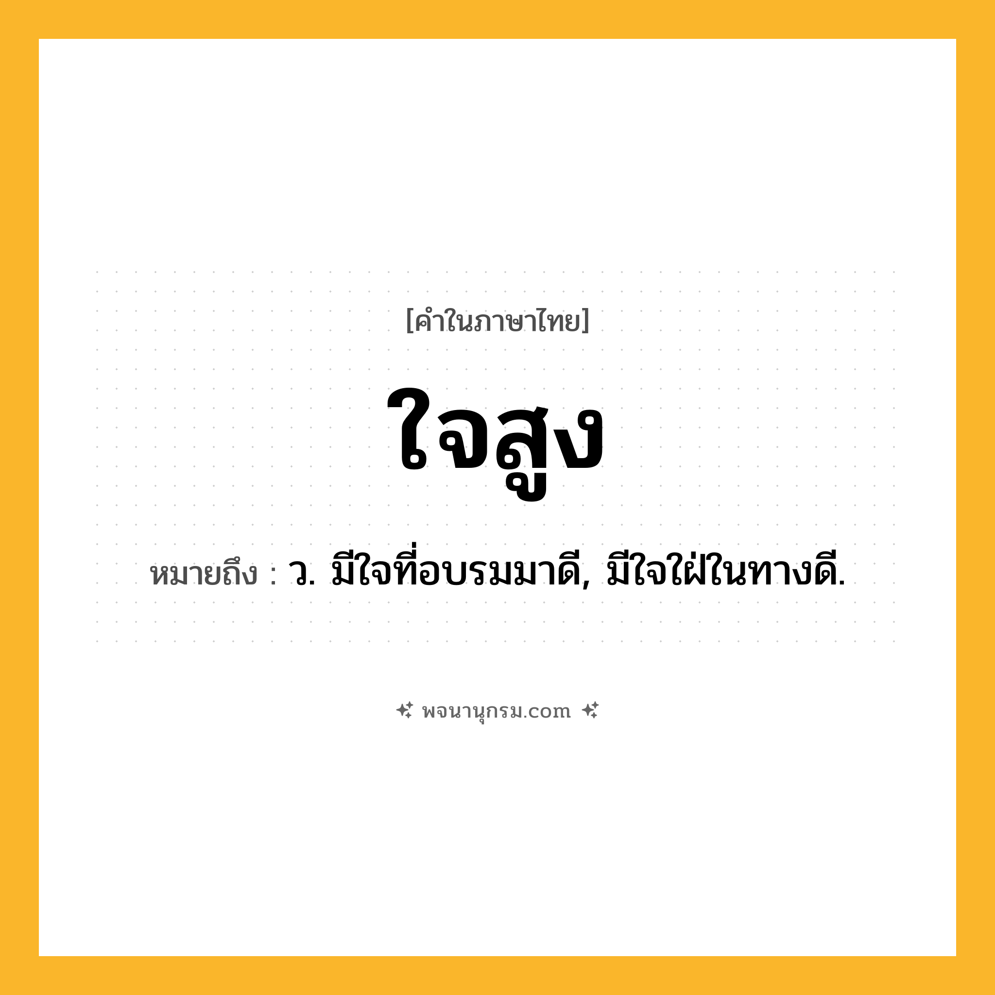 ใจสูง ความหมาย หมายถึงอะไร?, คำในภาษาไทย ใจสูง หมายถึง ว. มีใจที่อบรมมาดี, มีใจใฝ่ในทางดี.
