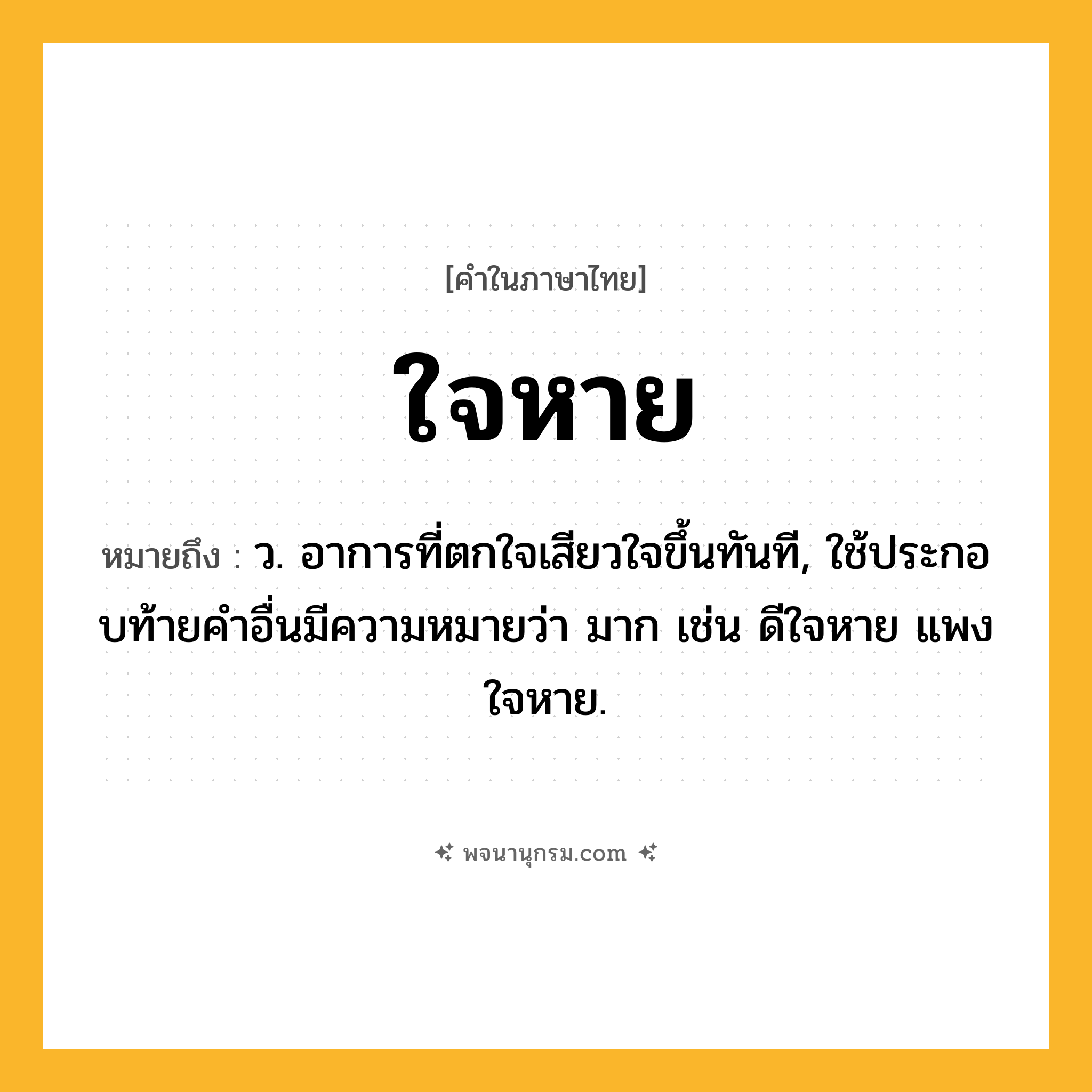 ใจหาย ความหมาย หมายถึงอะไร?, คำในภาษาไทย ใจหาย หมายถึง ว. อาการที่ตกใจเสียวใจขึ้นทันที, ใช้ประกอบท้ายคําอื่นมีความหมายว่า มาก เช่น ดีใจหาย แพงใจหาย.