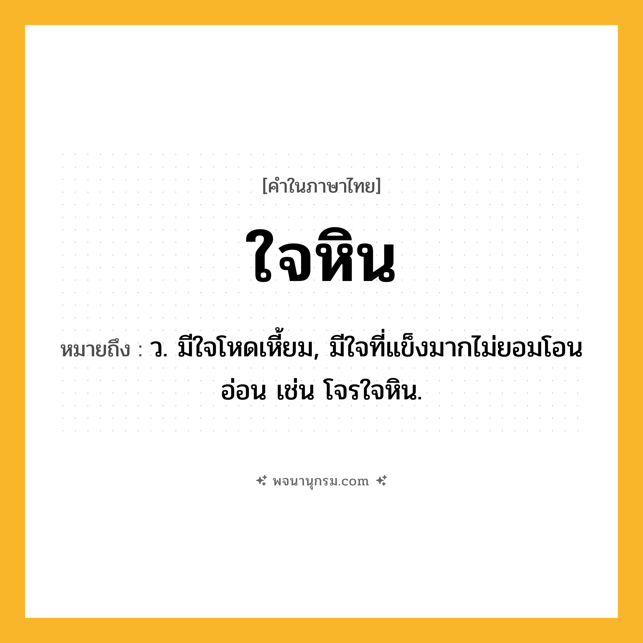 ใจหิน ความหมาย หมายถึงอะไร?, คำในภาษาไทย ใจหิน หมายถึง ว. มีใจโหดเหี้ยม, มีใจที่แข็งมากไม่ยอมโอนอ่อน เช่น โจรใจหิน.