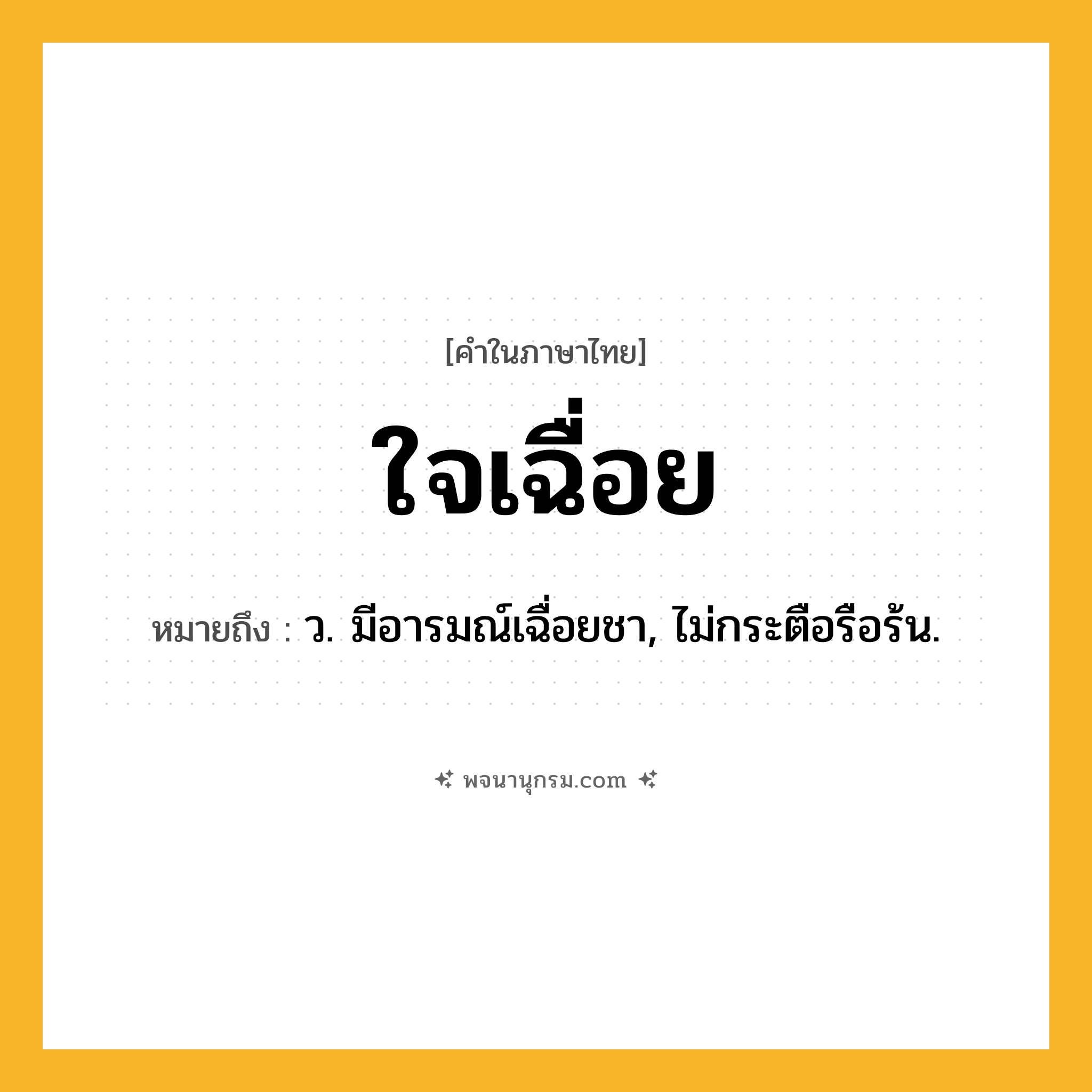 ใจเฉื่อย ความหมาย หมายถึงอะไร?, คำในภาษาไทย ใจเฉื่อย หมายถึง ว. มีอารมณ์เฉื่อยชา, ไม่กระตือรือร้น.