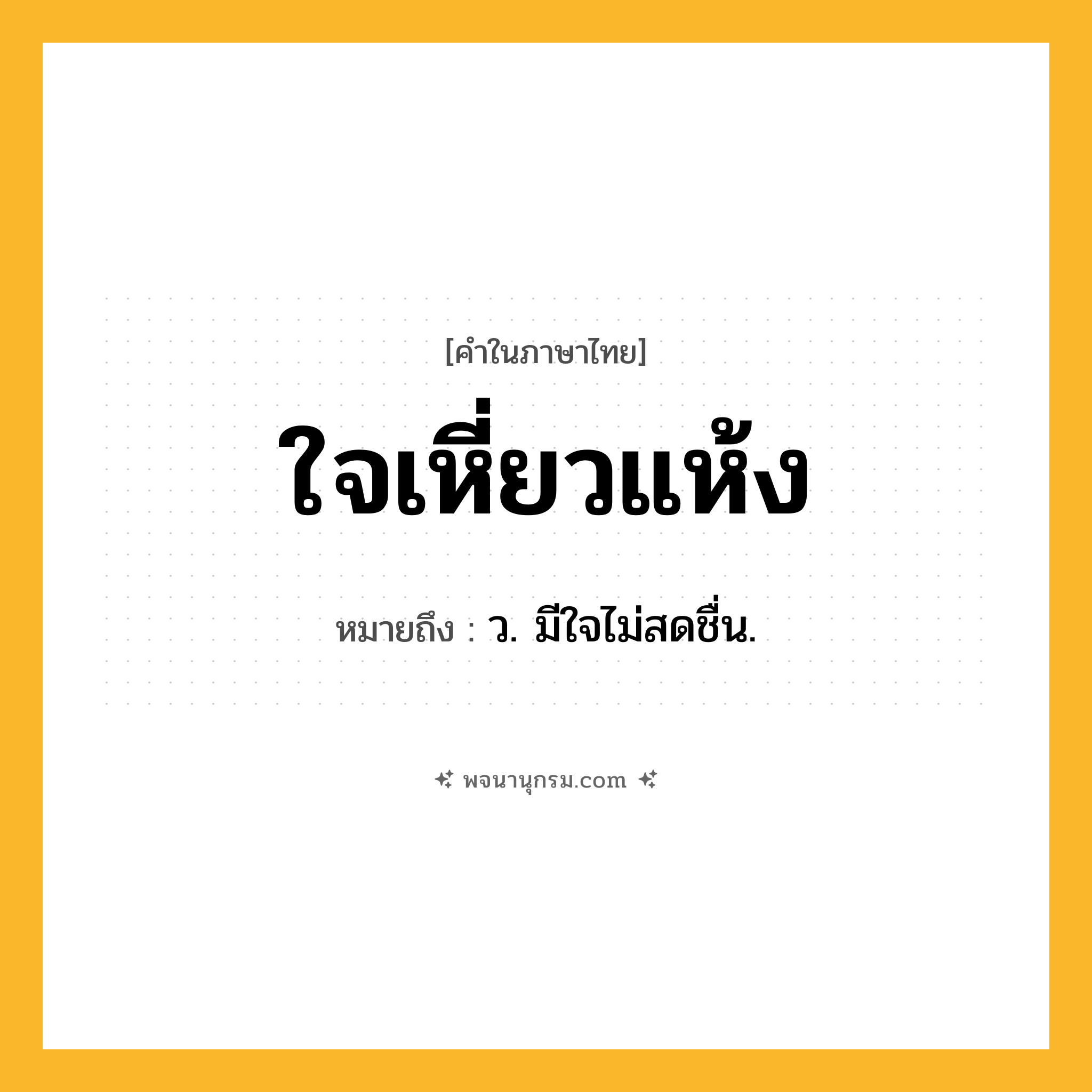 ใจเหี่ยวแห้ง ความหมาย หมายถึงอะไร?, คำในภาษาไทย ใจเหี่ยวแห้ง หมายถึง ว. มีใจไม่สดชื่น.