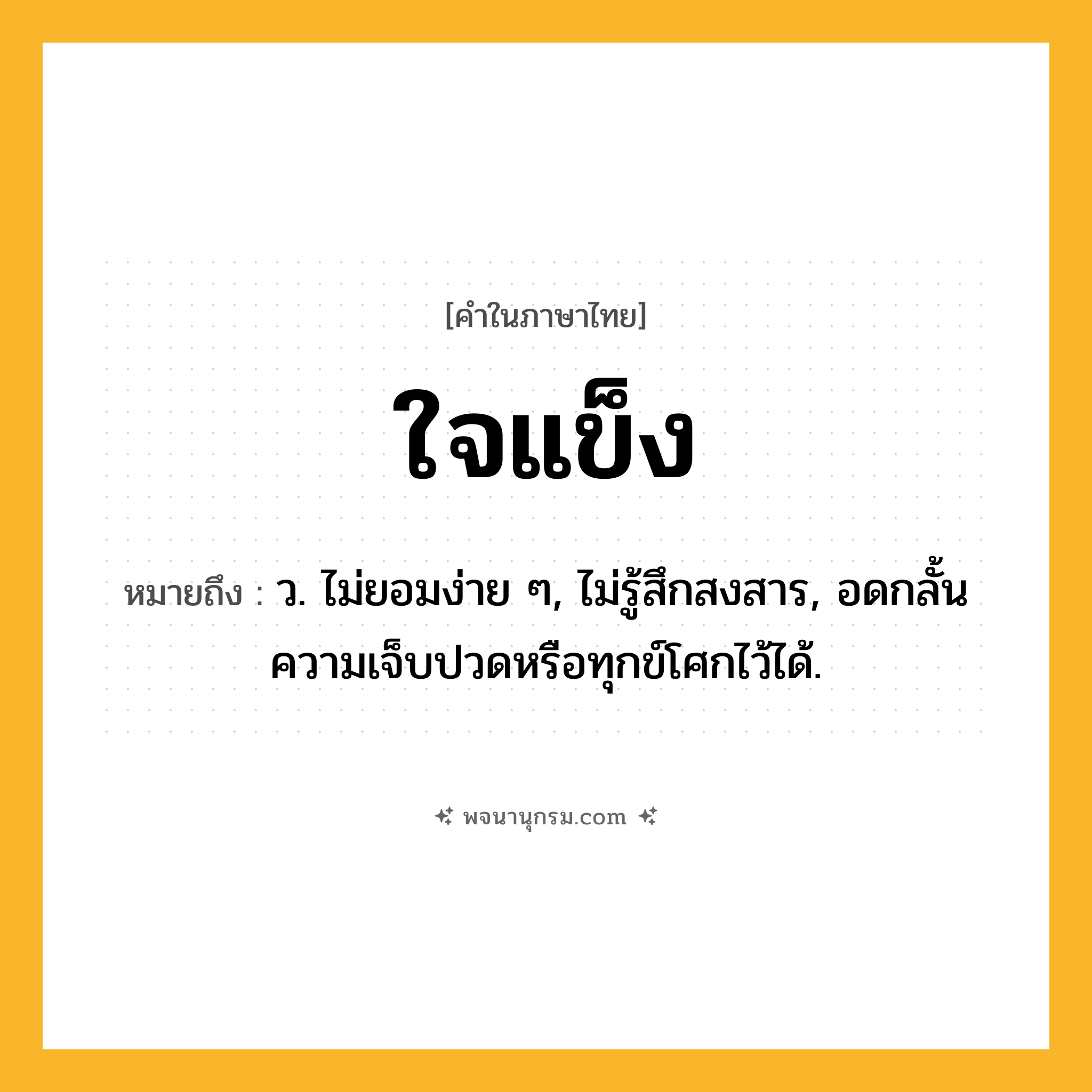 ใจแข็ง ความหมาย หมายถึงอะไร?, คำในภาษาไทย ใจแข็ง หมายถึง ว. ไม่ยอมง่าย ๆ, ไม่รู้สึกสงสาร, อดกลั้นความเจ็บปวดหรือทุกข์โศกไว้ได้.