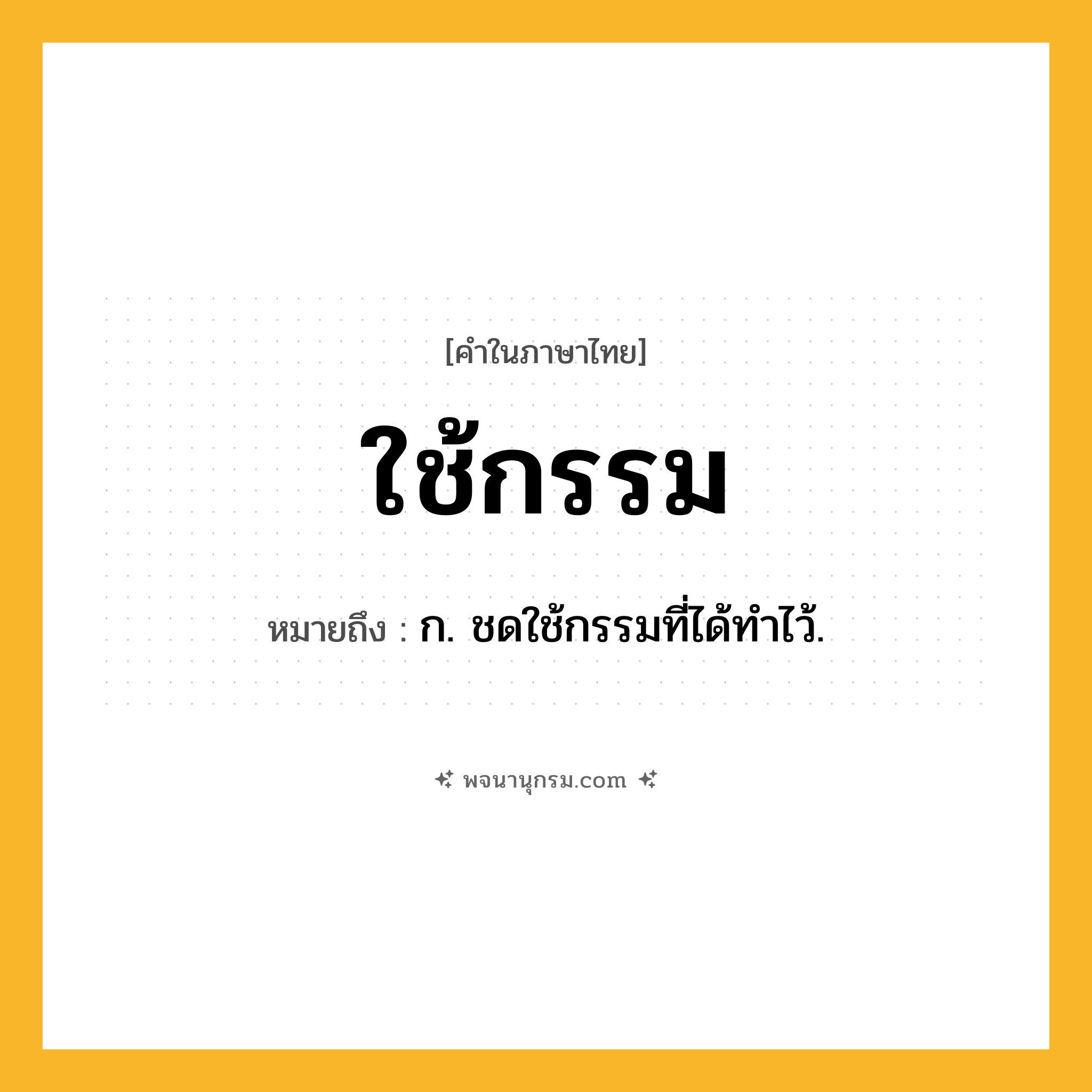 ใช้กรรม ความหมาย หมายถึงอะไร?, คำในภาษาไทย ใช้กรรม หมายถึง ก. ชดใช้กรรมที่ได้ทําไว้.