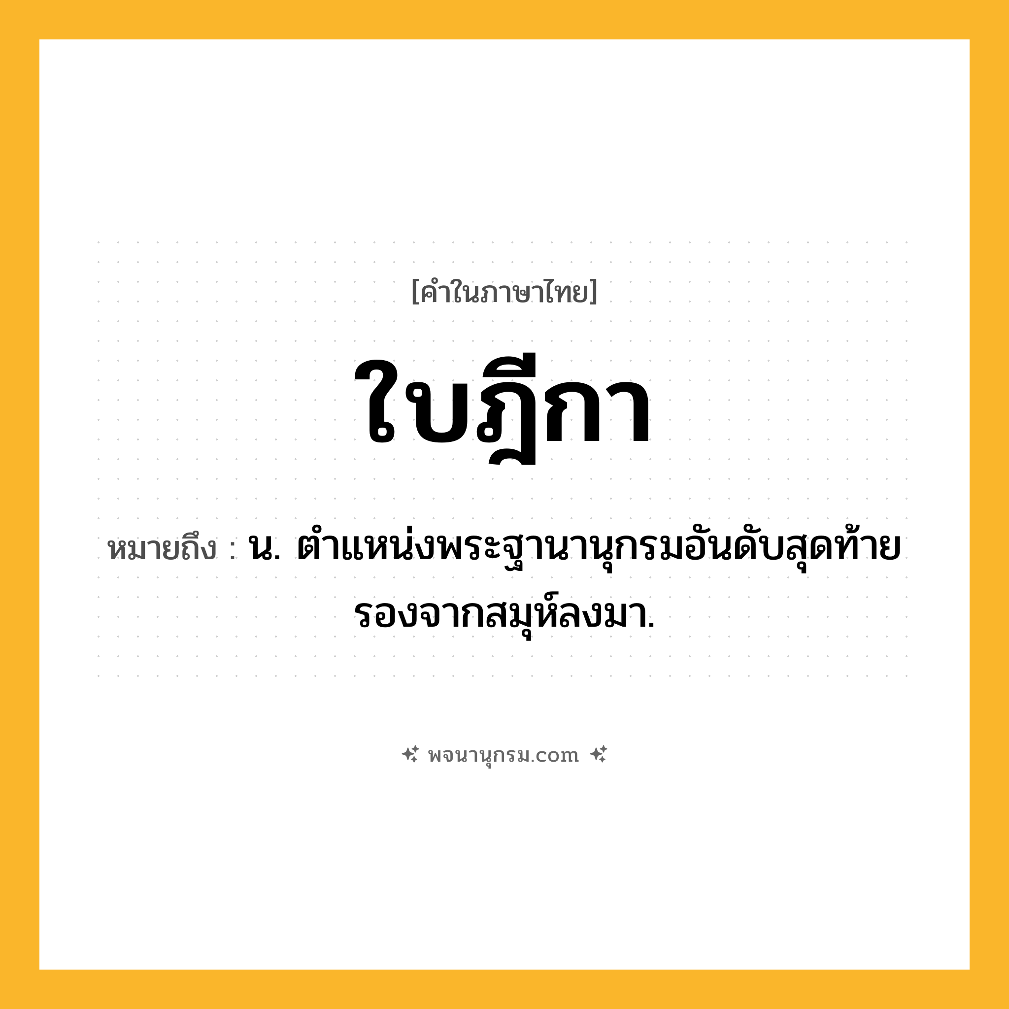 ใบฎีกา ความหมาย หมายถึงอะไร?, คำในภาษาไทย ใบฎีกา หมายถึง น. ตําแหน่งพระฐานานุกรมอันดับสุดท้ายรองจากสมุห์ลงมา.