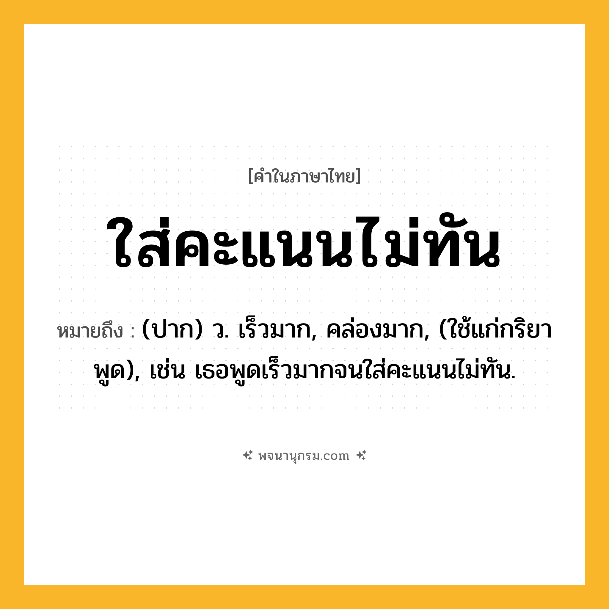 ใส่คะแนนไม่ทัน ความหมาย หมายถึงอะไร?, คำในภาษาไทย ใส่คะแนนไม่ทัน หมายถึง (ปาก) ว. เร็วมาก, คล่องมาก, (ใช้แก่กริยาพูด), เช่น เธอพูดเร็วมากจนใส่คะแนนไม่ทัน.