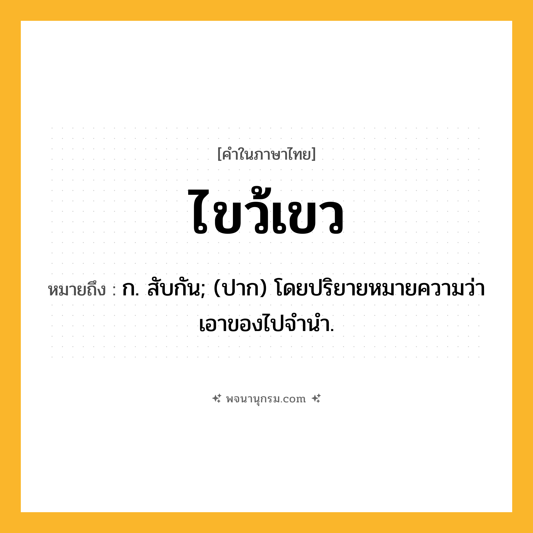 ไขว้เขว ความหมาย หมายถึงอะไร?, คำในภาษาไทย ไขว้เขว หมายถึง ก. สับกัน; (ปาก) โดยปริยายหมายความว่า เอาของไปจํานํา.