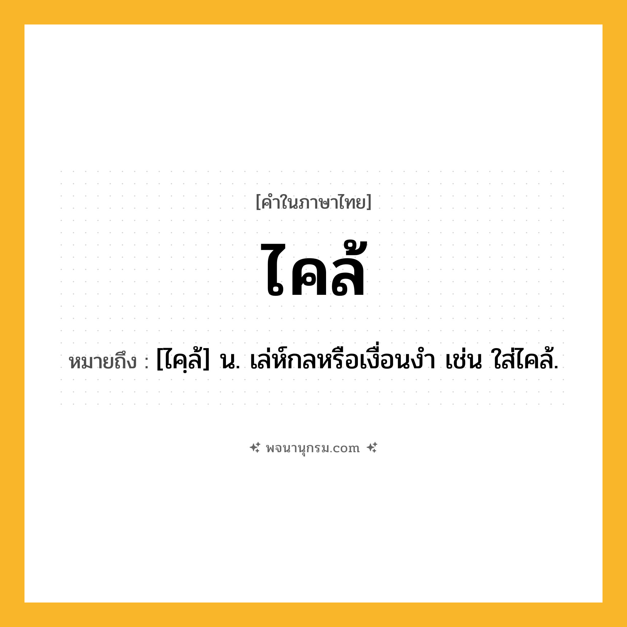 ไคล้ ความหมาย หมายถึงอะไร?, คำในภาษาไทย ไคล้ หมายถึง [ไคฺล้] น. เล่ห์กลหรือเงื่อนงำ เช่น ใส่ไคล้.