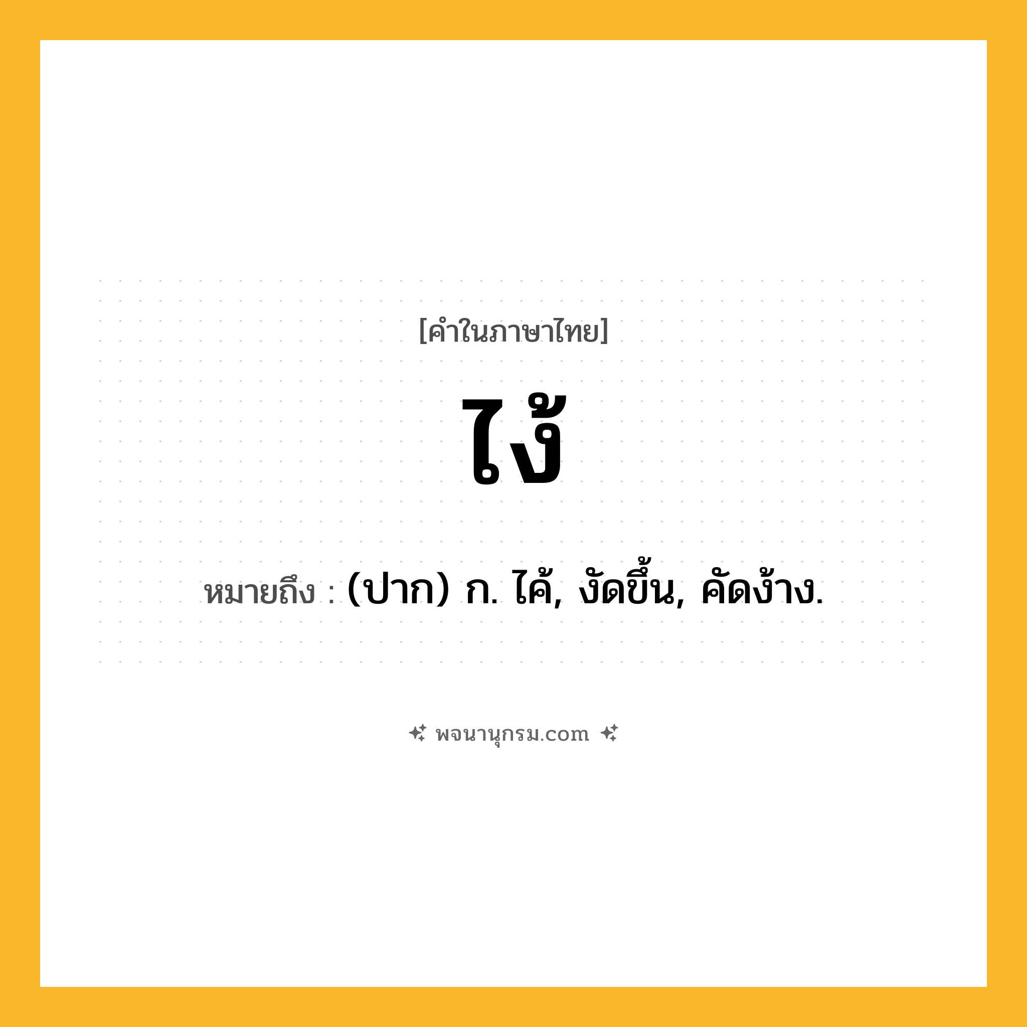 ไง้ ความหมาย หมายถึงอะไร?, คำในภาษาไทย ไง้ หมายถึง (ปาก) ก. ไค้, งัดขึ้น, คัดง้าง.