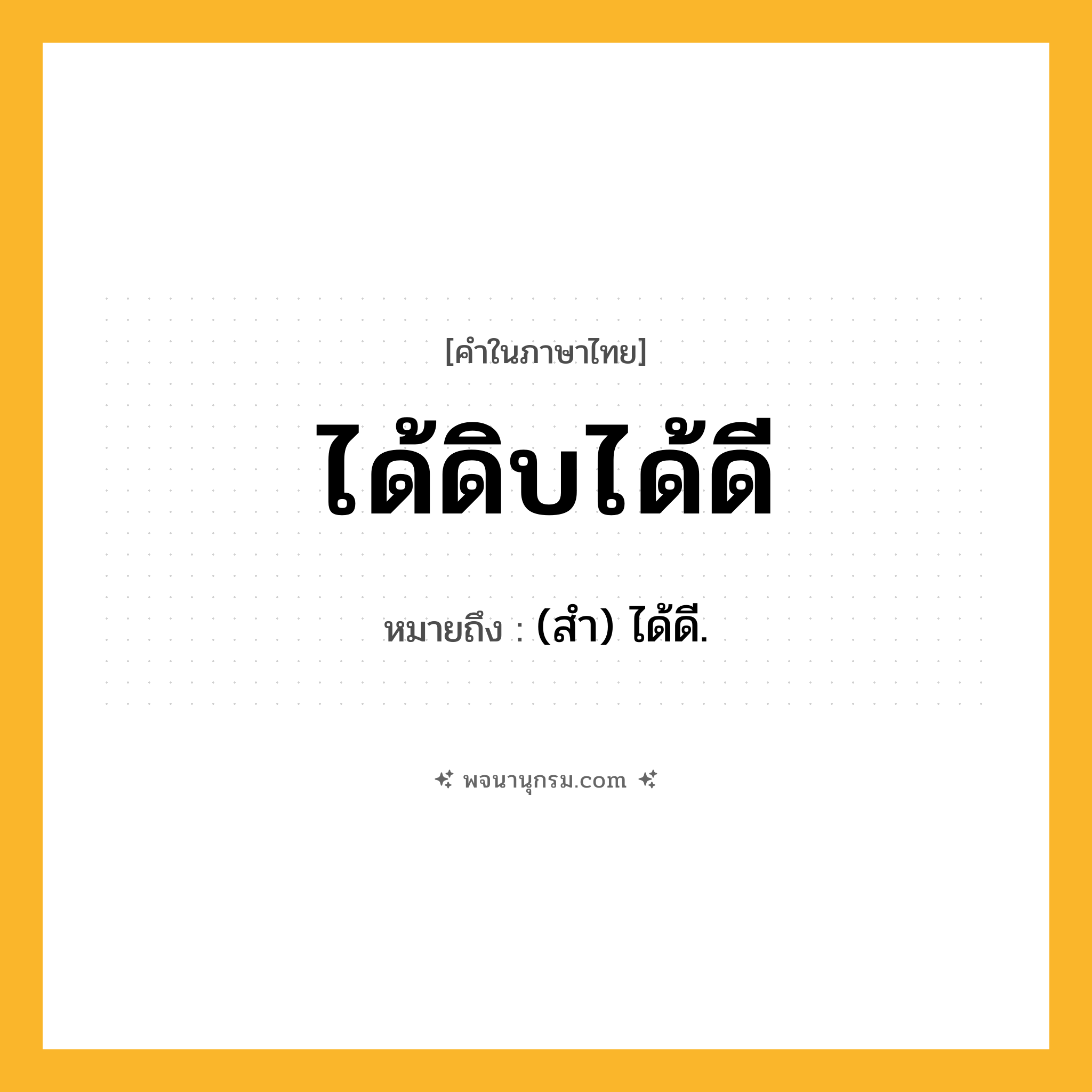 ได้ดิบได้ดี ความหมาย หมายถึงอะไร?, คำในภาษาไทย ได้ดิบได้ดี หมายถึง (สำ) ได้ดี.