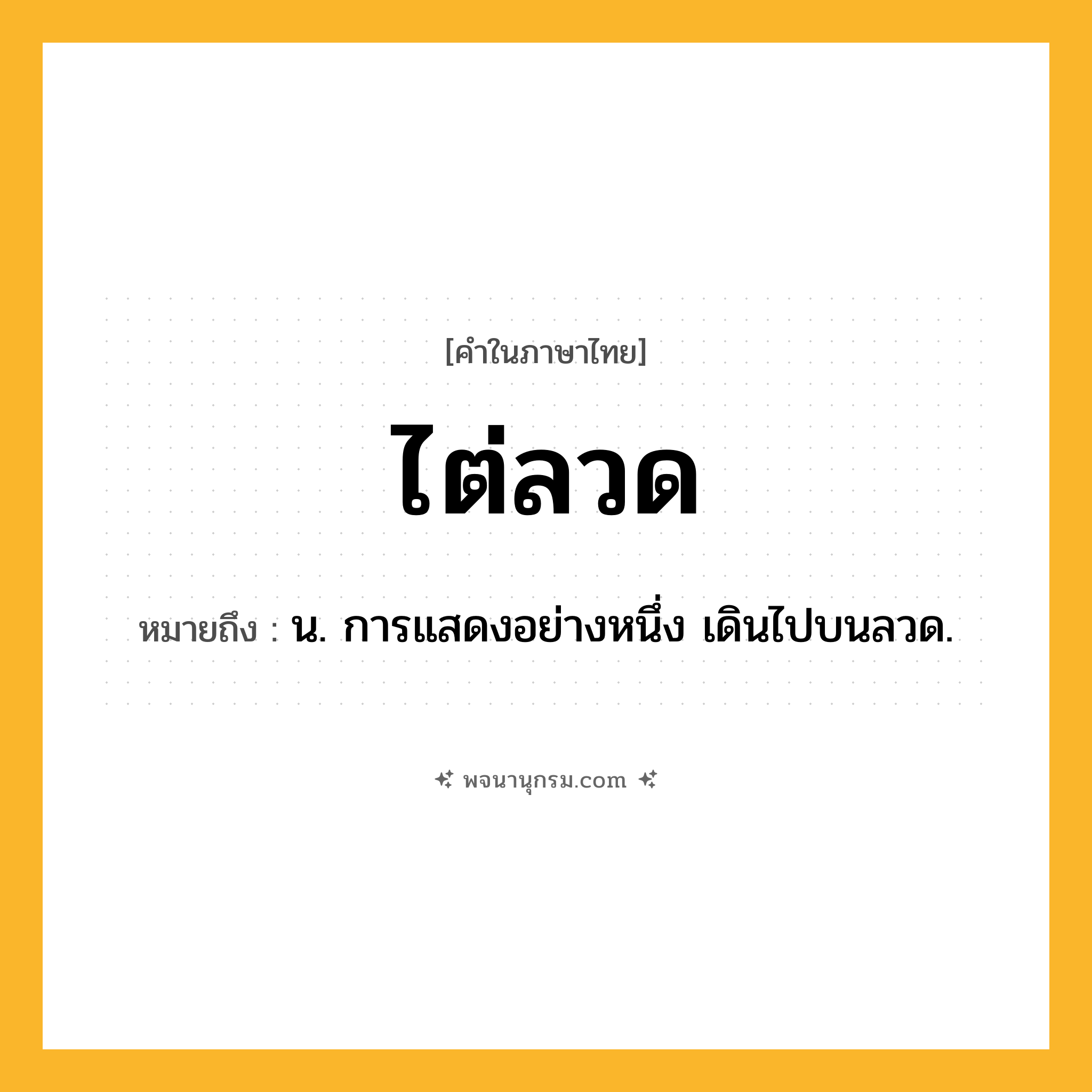 ไต่ลวด ความหมาย หมายถึงอะไร?, คำในภาษาไทย ไต่ลวด หมายถึง น. การแสดงอย่างหนึ่ง เดินไปบนลวด.