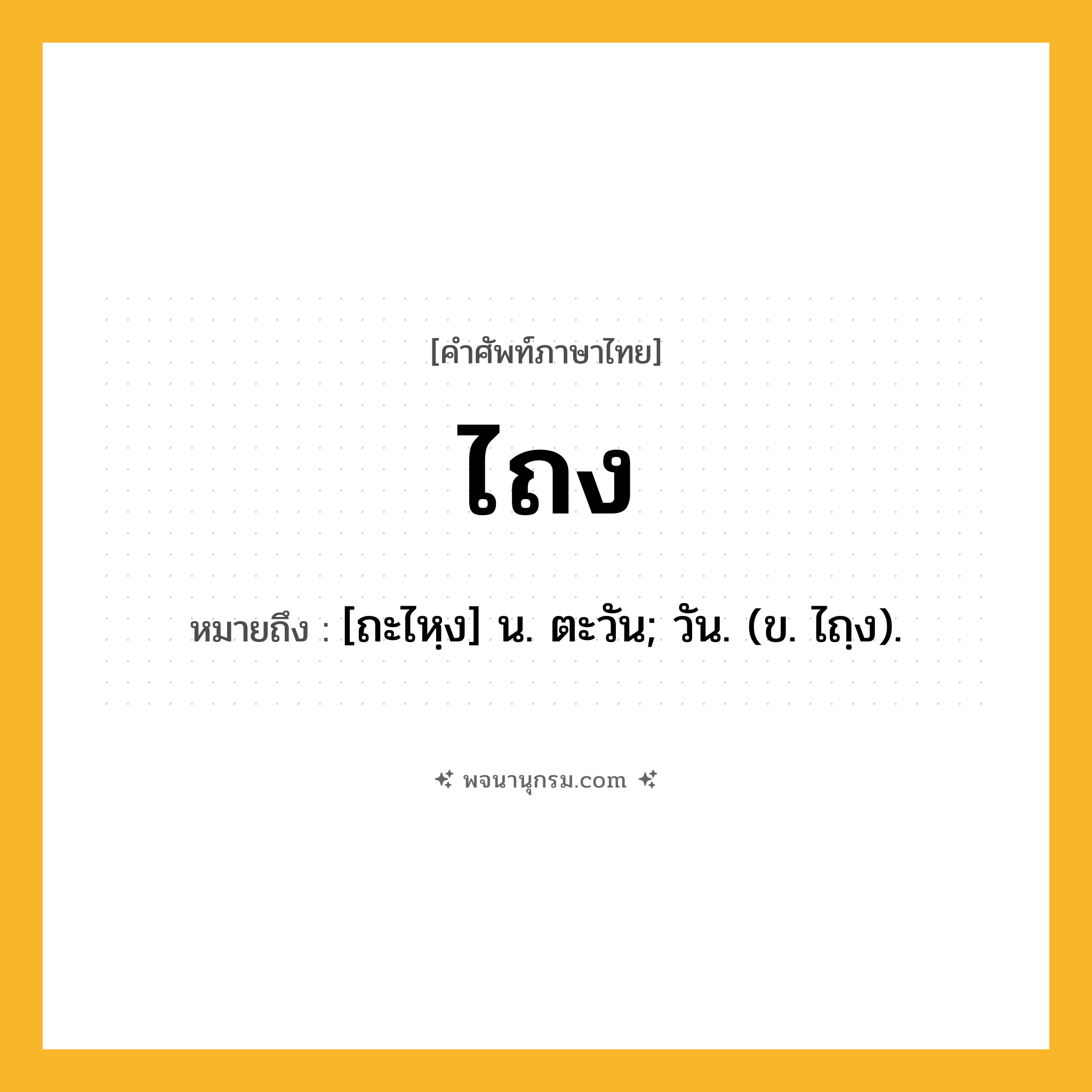 ไถง ความหมาย หมายถึงอะไร?, คำในภาษาไทย ไถง หมายถึง [ถะไหฺง] น. ตะวัน; วัน. (ข. ไถฺง).