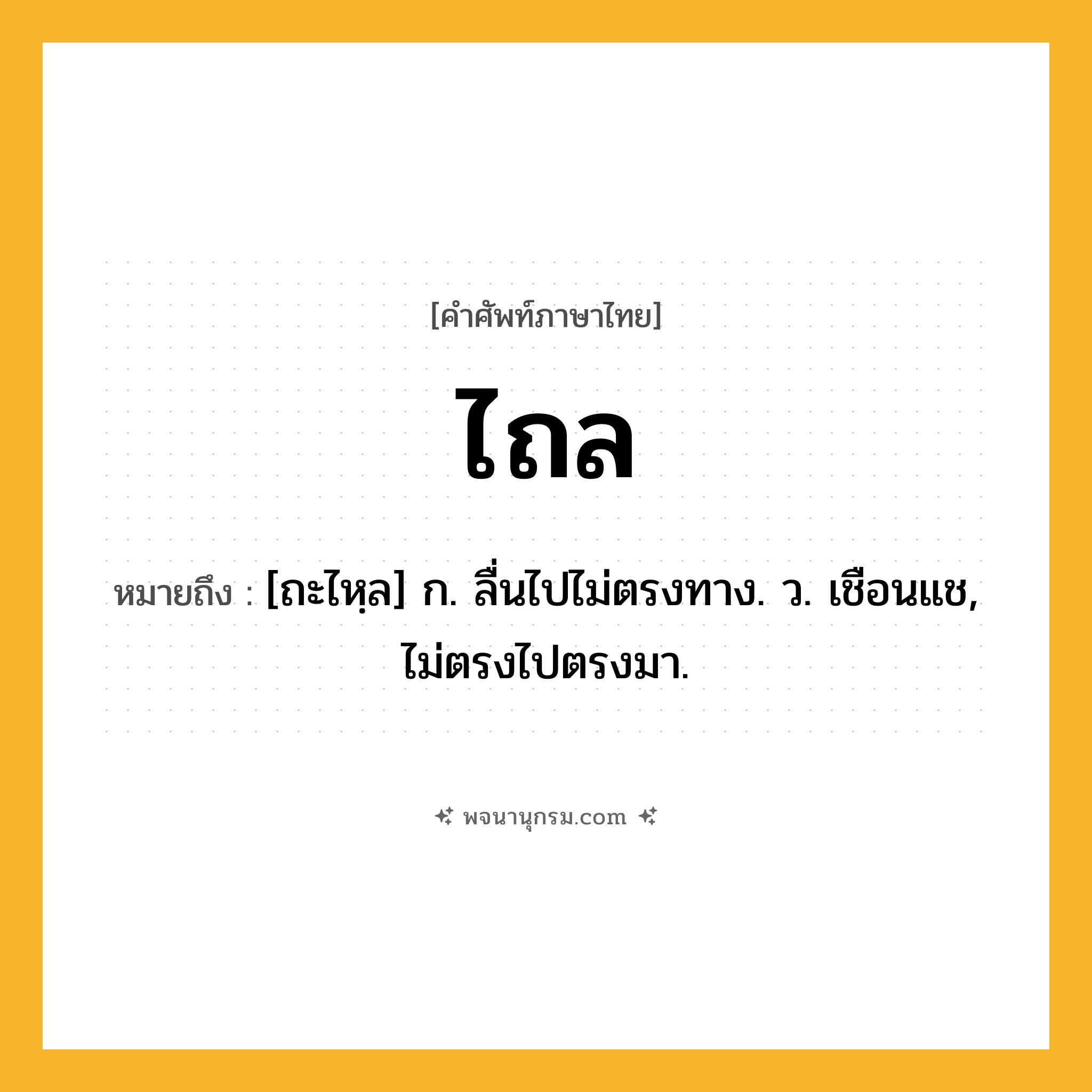 ไถล ความหมาย หมายถึงอะไร?, คำในภาษาไทย ไถล หมายถึง [ถะไหฺล] ก. ลื่นไปไม่ตรงทาง. ว. เชือนแช, ไม่ตรงไปตรงมา.