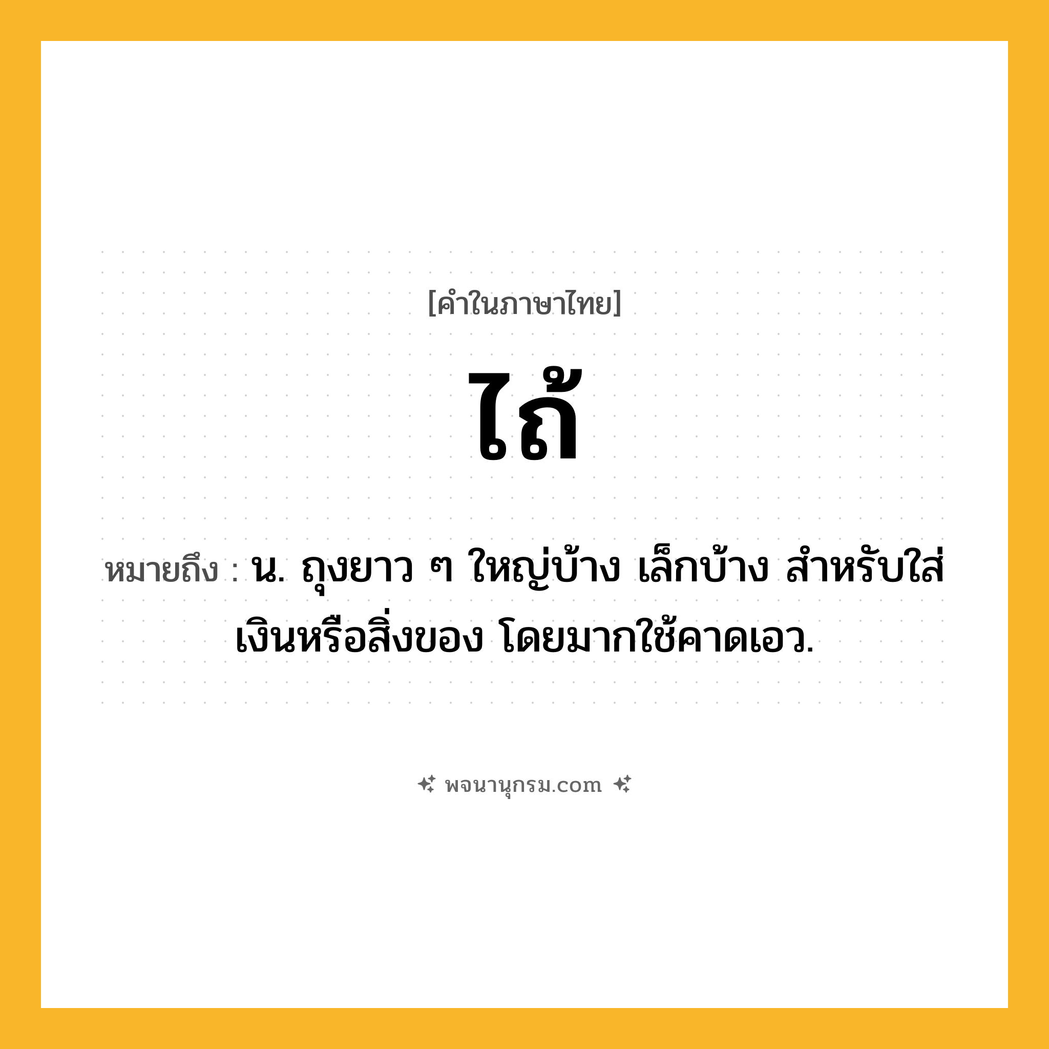 ไถ้ ความหมาย หมายถึงอะไร?, คำในภาษาไทย ไถ้ หมายถึง น. ถุงยาว ๆ ใหญ่บ้าง เล็กบ้าง สําหรับใส่เงินหรือสิ่งของ โดยมากใช้คาดเอว.