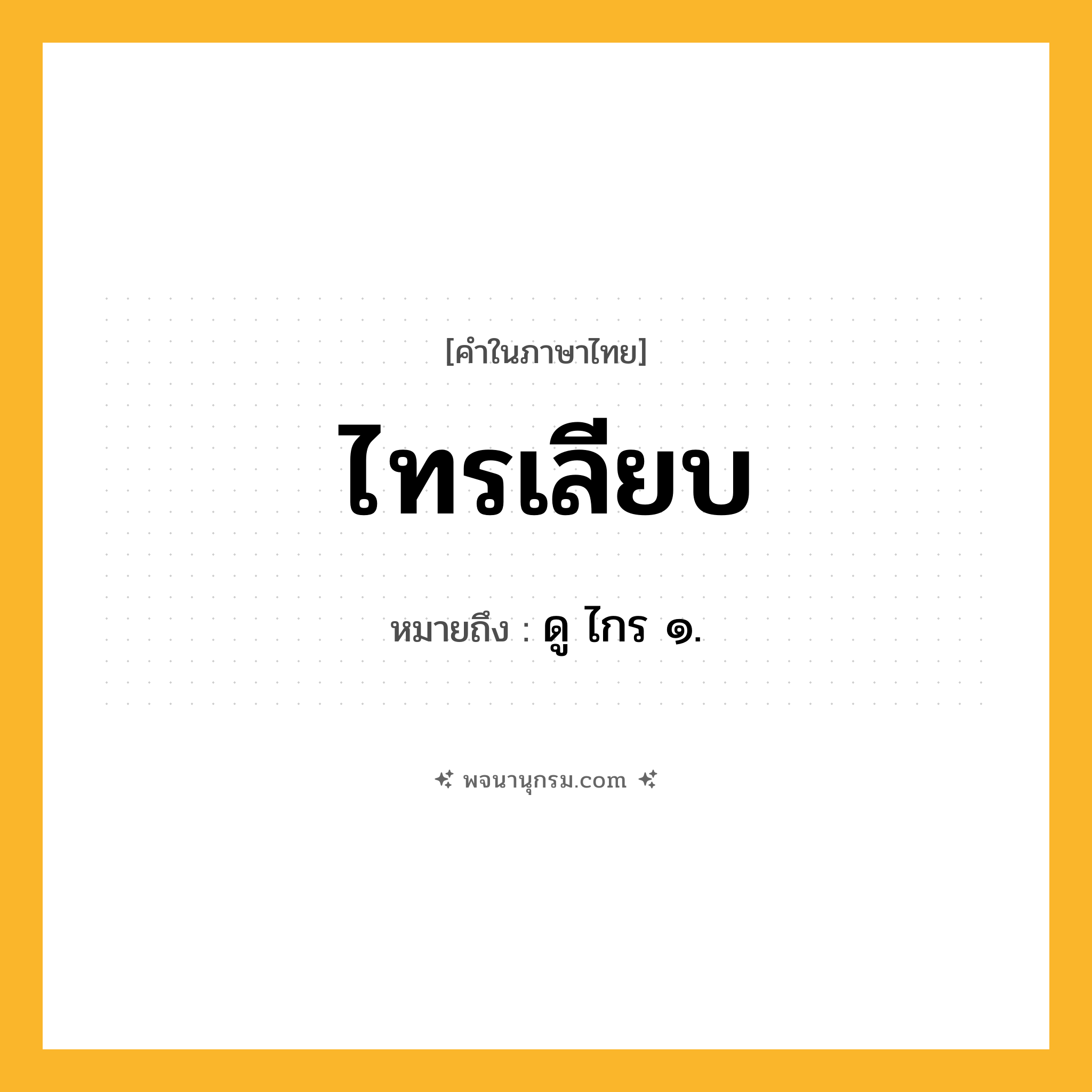 ไทรเลียบ ความหมาย หมายถึงอะไร?, คำในภาษาไทย ไทรเลียบ หมายถึง ดู ไกร ๑.
