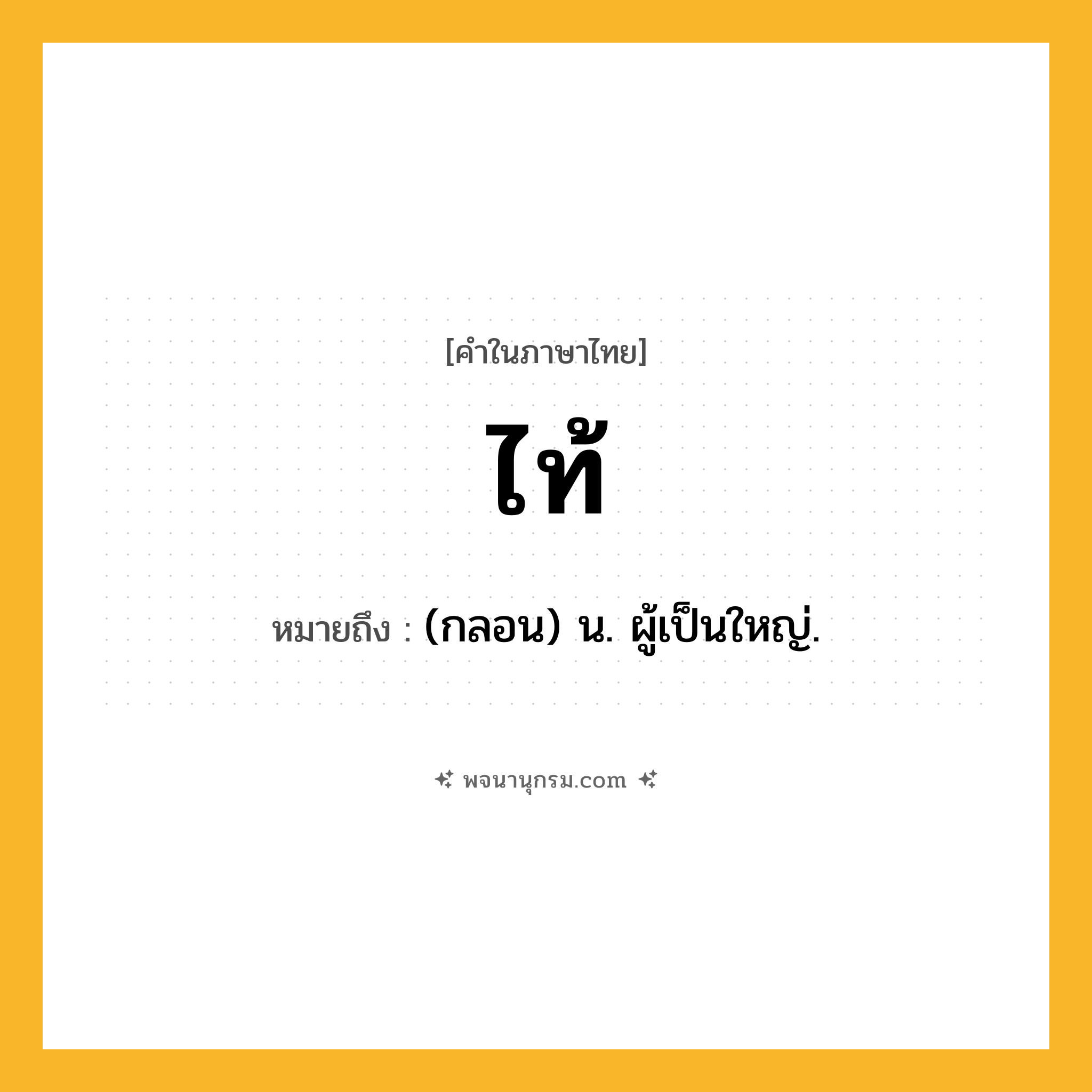 ไท้ ความหมาย หมายถึงอะไร?, คำในภาษาไทย ไท้ หมายถึง (กลอน) น. ผู้เป็นใหญ่.