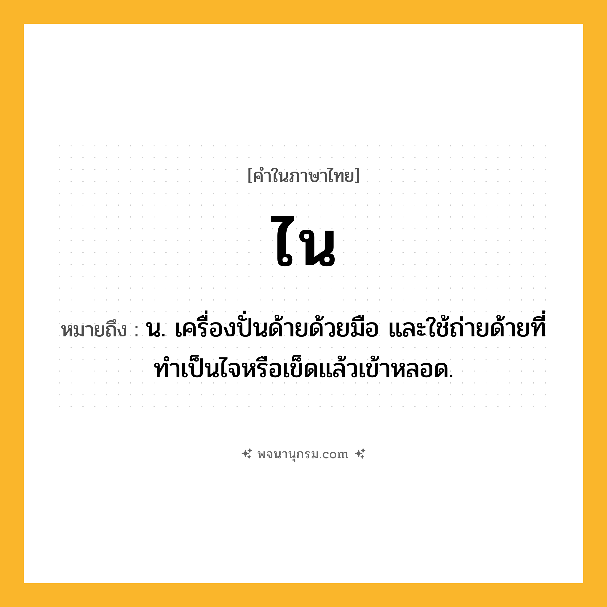 ไน ความหมาย หมายถึงอะไร?, คำในภาษาไทย ไน หมายถึง น. เครื่องปั่นด้ายด้วยมือ และใช้ถ่ายด้ายที่ทําเป็นไจหรือเข็ดแล้วเข้าหลอด.