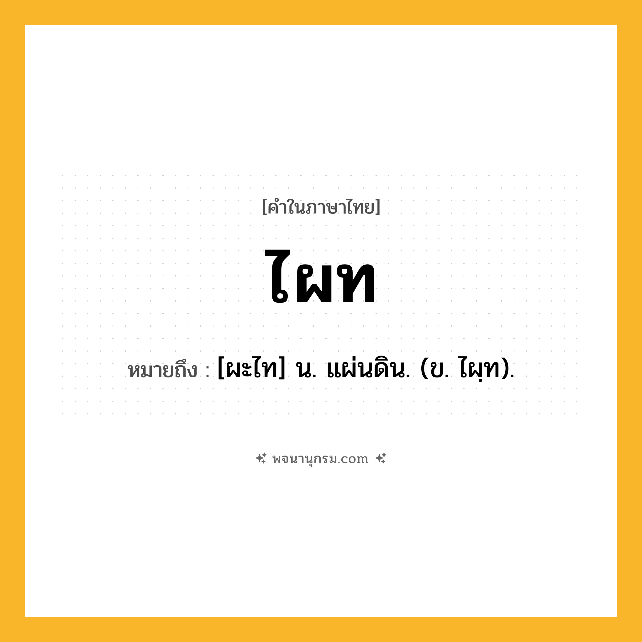 ไผท ความหมาย หมายถึงอะไร?, คำในภาษาไทย ไผท หมายถึง [ผะไท] น. แผ่นดิน. (ข. ไผฺท).