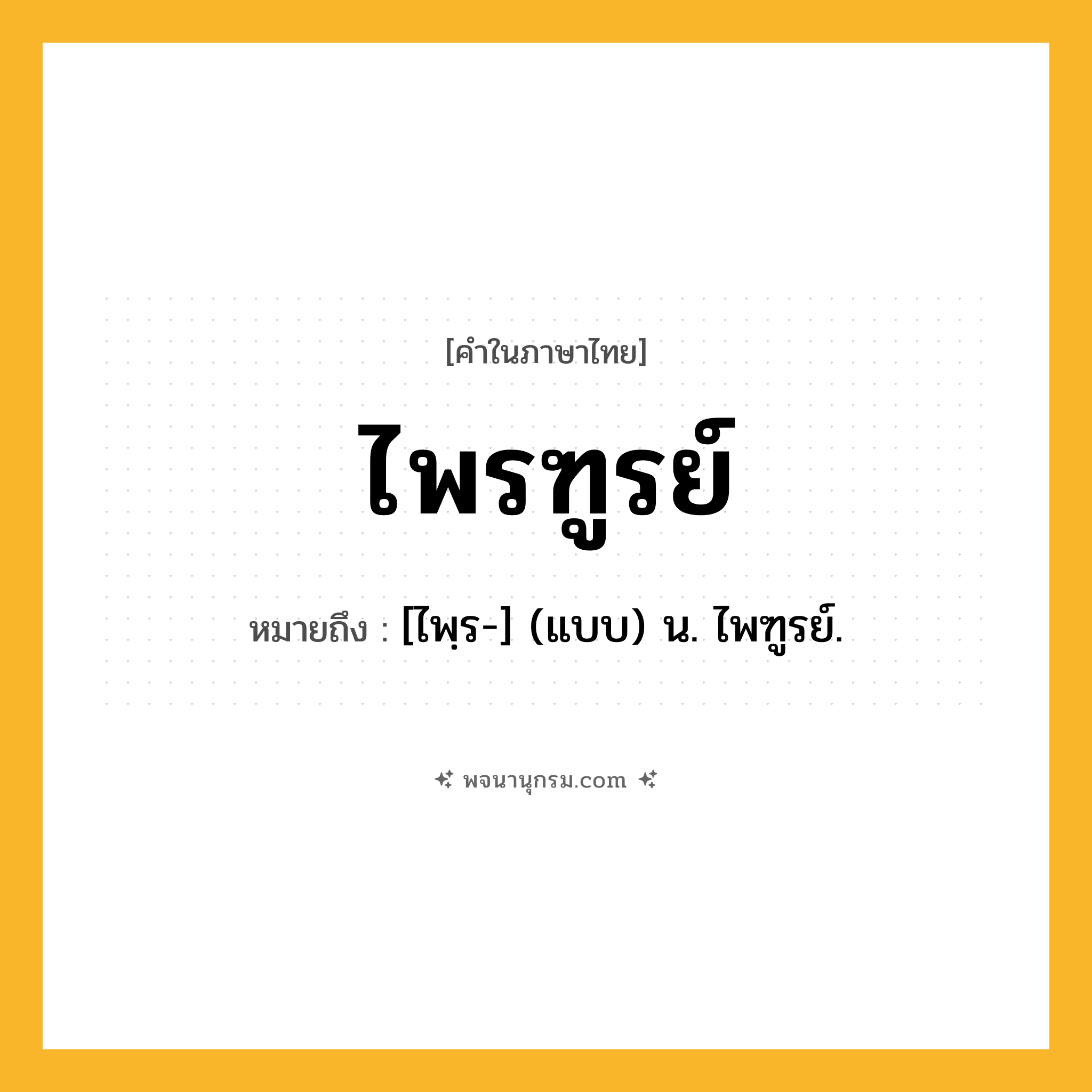 ไพรฑูรย์ ความหมาย หมายถึงอะไร?, คำในภาษาไทย ไพรฑูรย์ หมายถึง [ไพฺร-] (แบบ) น. ไพฑูรย์.