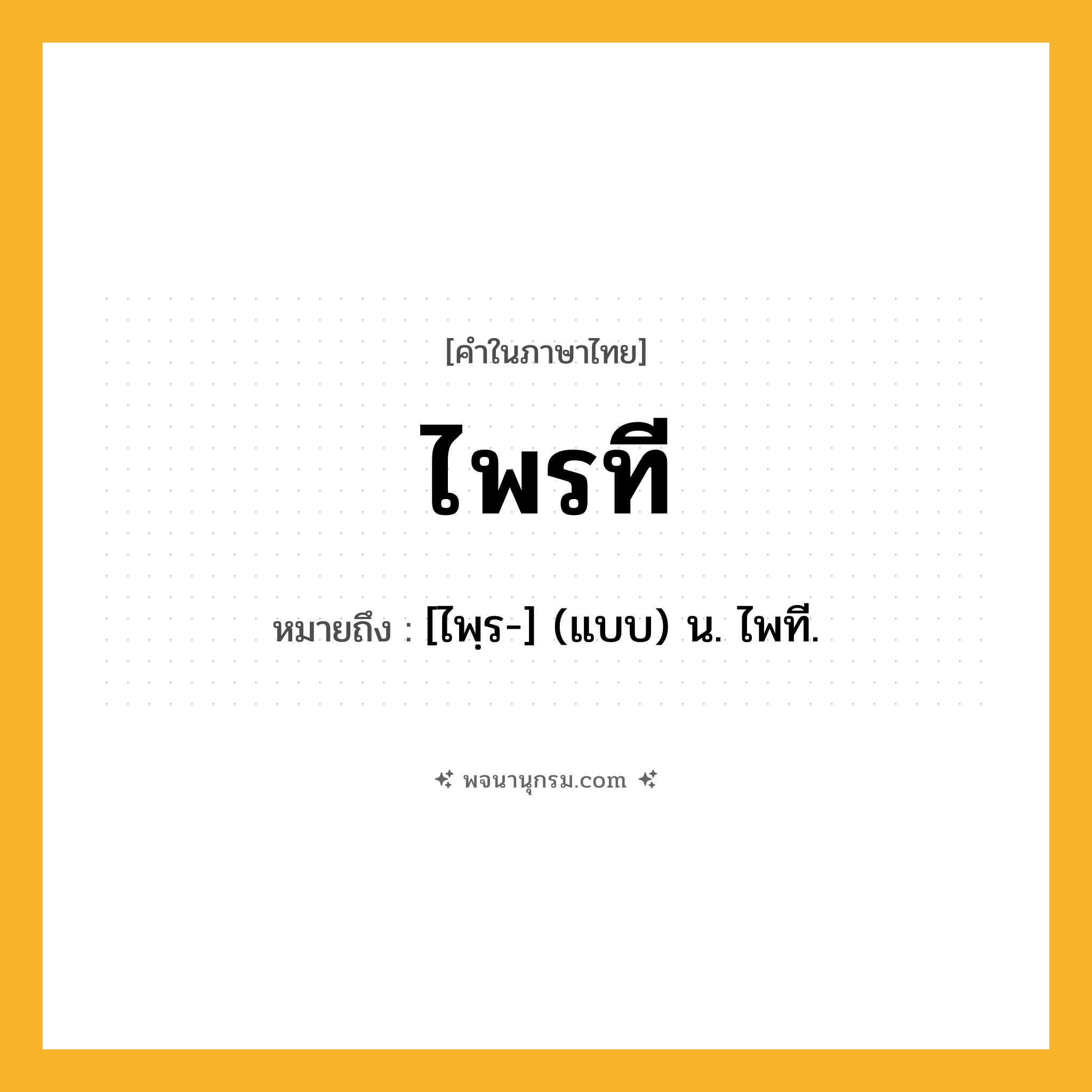 ไพรที ความหมาย หมายถึงอะไร?, คำในภาษาไทย ไพรที หมายถึง [ไพฺร-] (แบบ) น. ไพที.