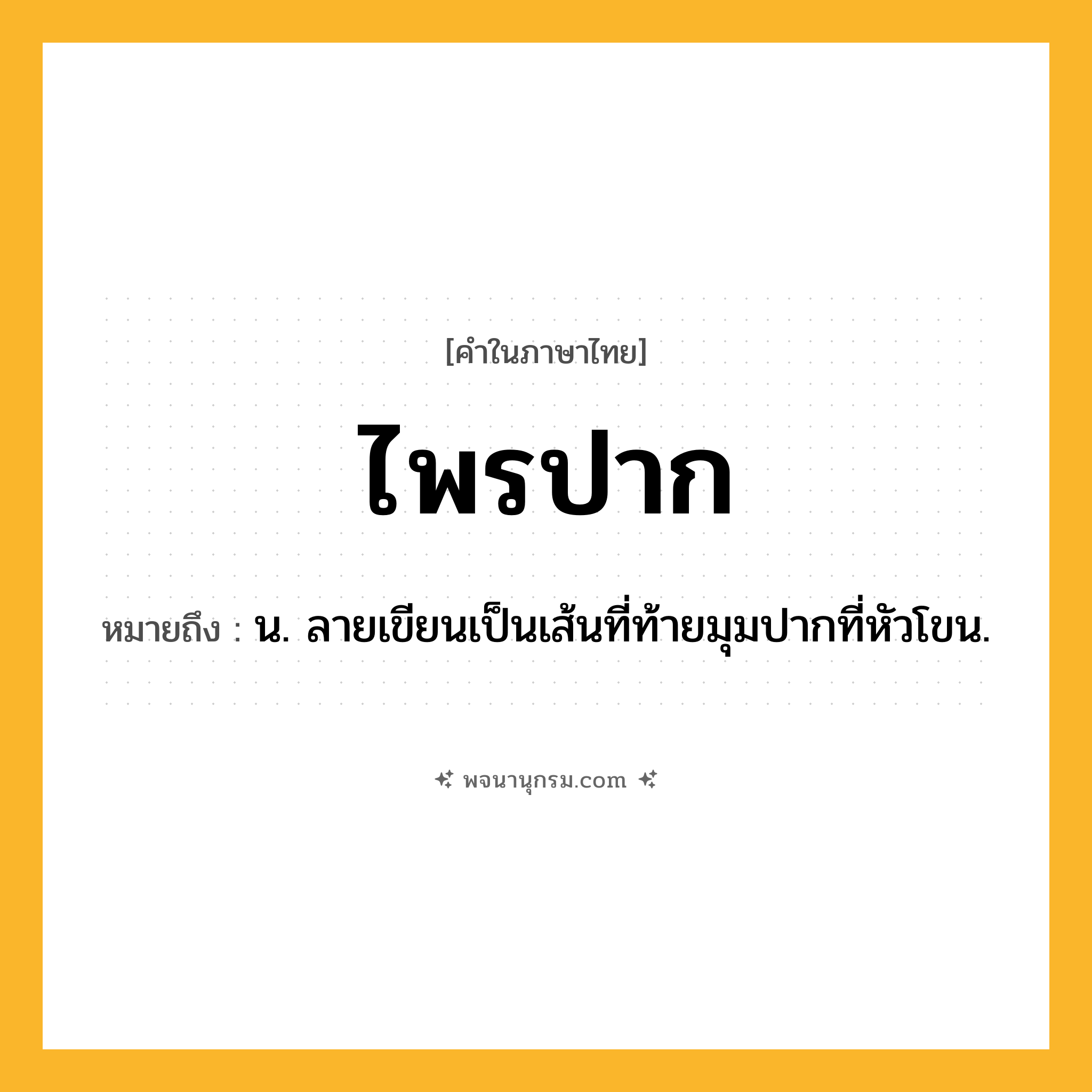 ไพรปาก ความหมาย หมายถึงอะไร?, คำในภาษาไทย ไพรปาก หมายถึง น. ลายเขียนเป็นเส้นที่ท้ายมุมปากที่หัวโขน.