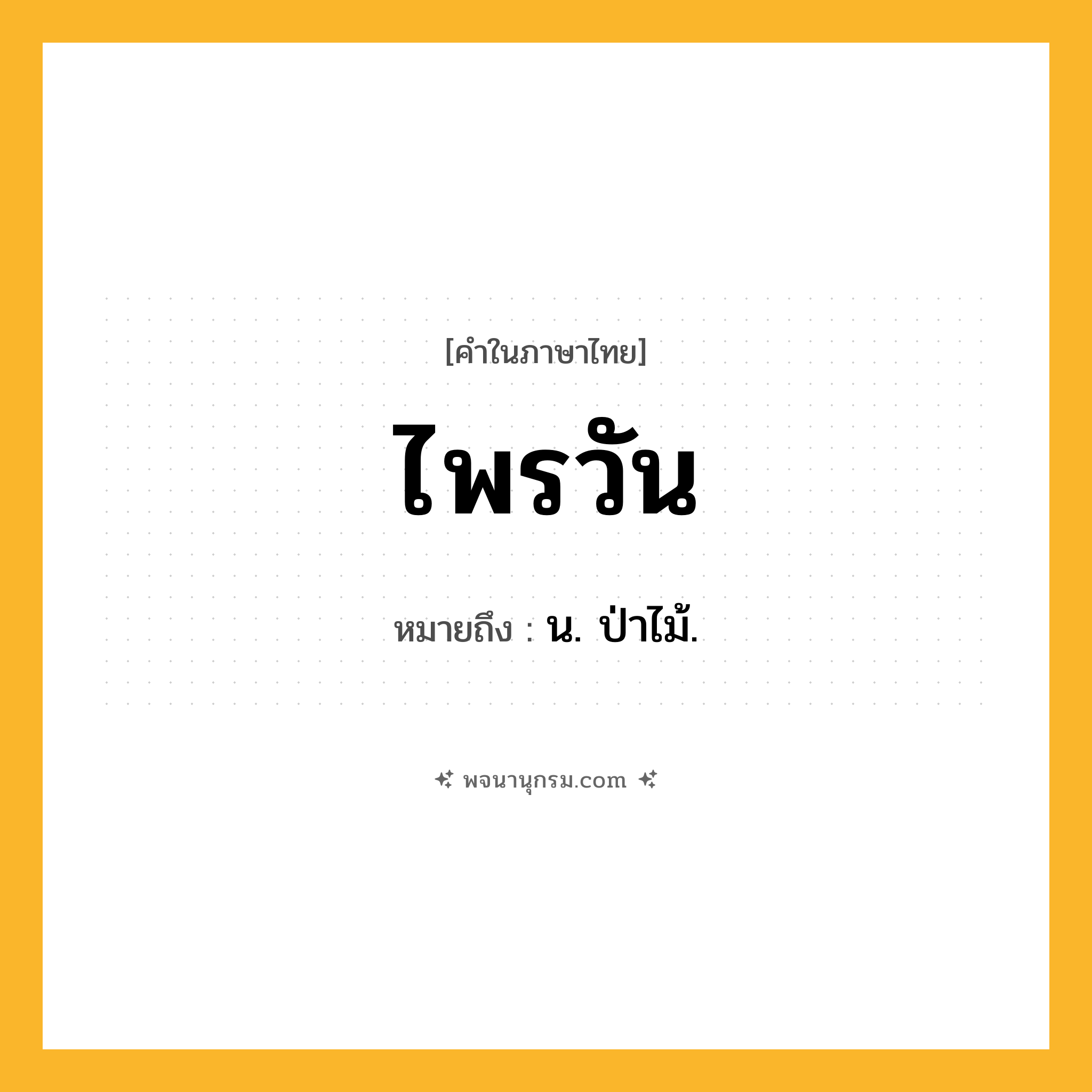ไพรวัน ความหมาย หมายถึงอะไร?, คำในภาษาไทย ไพรวัน หมายถึง น. ป่าไม้.