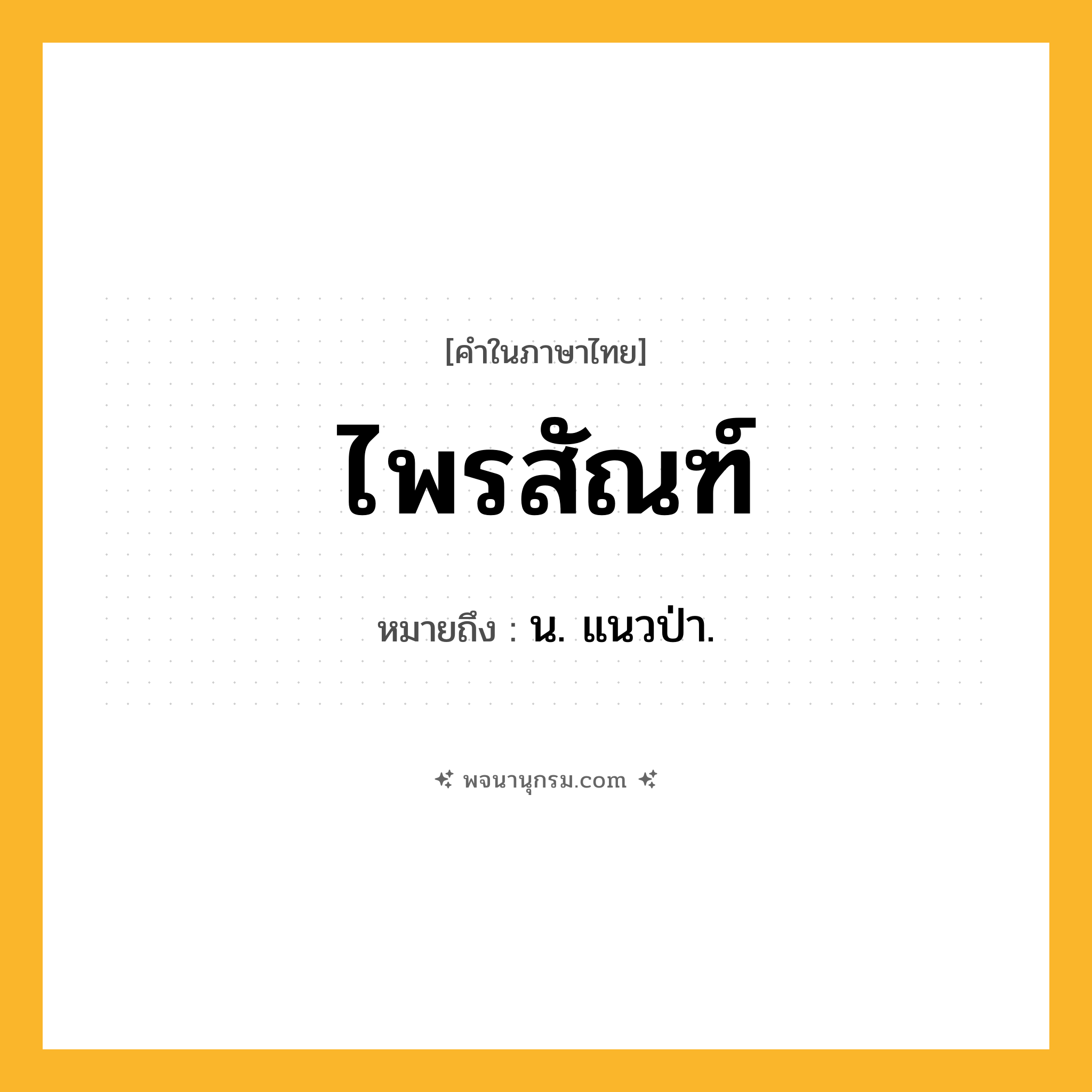 ไพรสัณฑ์ ความหมาย หมายถึงอะไร?, คำในภาษาไทย ไพรสัณฑ์ หมายถึง น. แนวป่า.