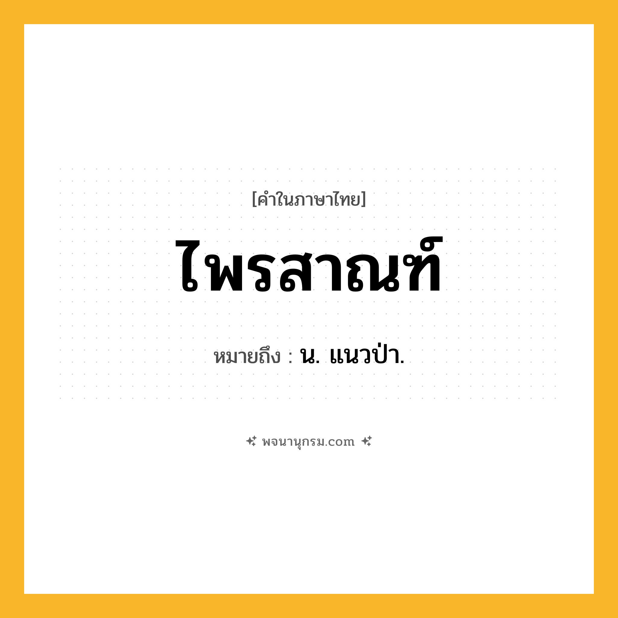 ไพรสาณฑ์ ความหมาย หมายถึงอะไร?, คำในภาษาไทย ไพรสาณฑ์ หมายถึง น. แนวป่า.