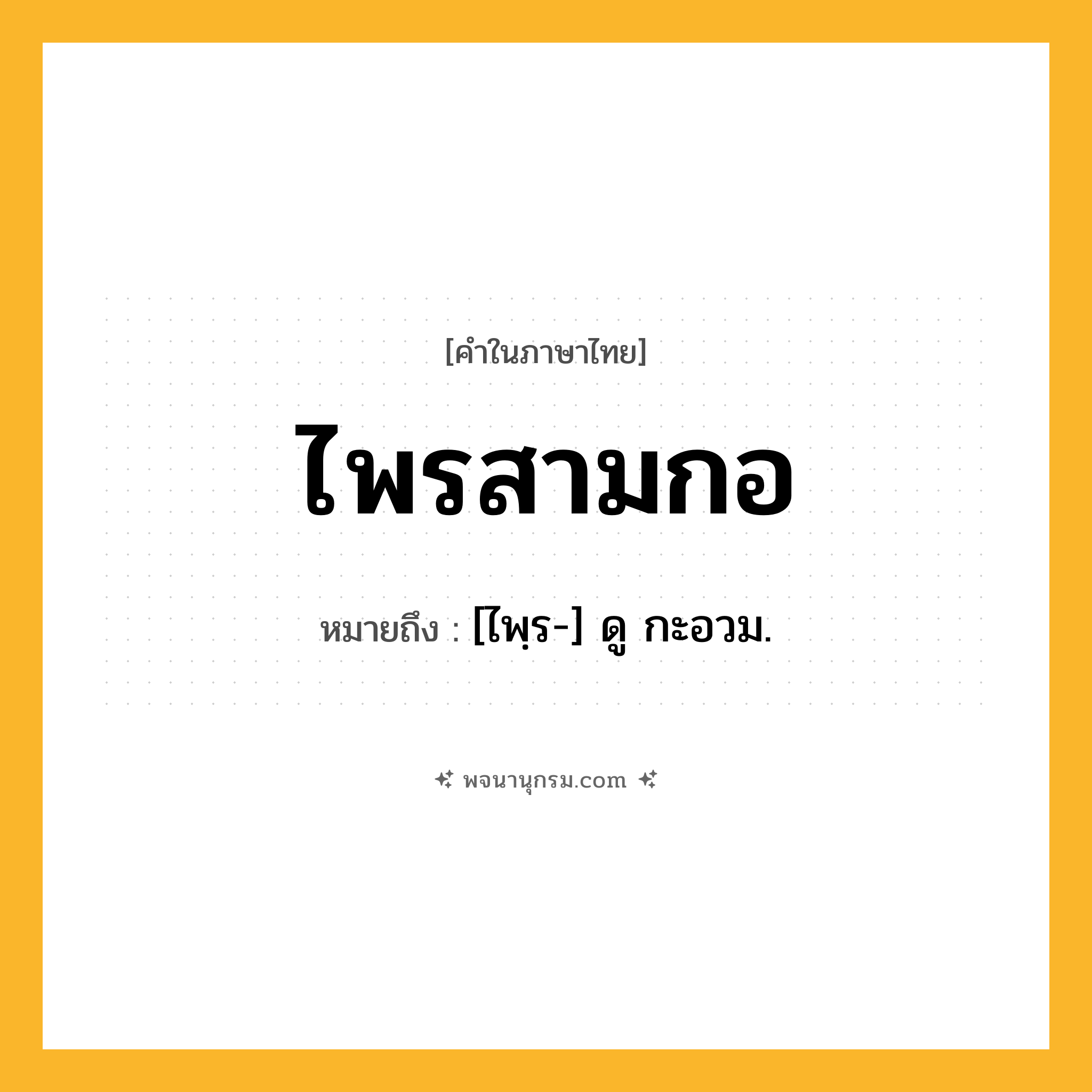ไพรสามกอ ความหมาย หมายถึงอะไร?, คำในภาษาไทย ไพรสามกอ หมายถึง [ไพฺร-] ดู กะอวม.