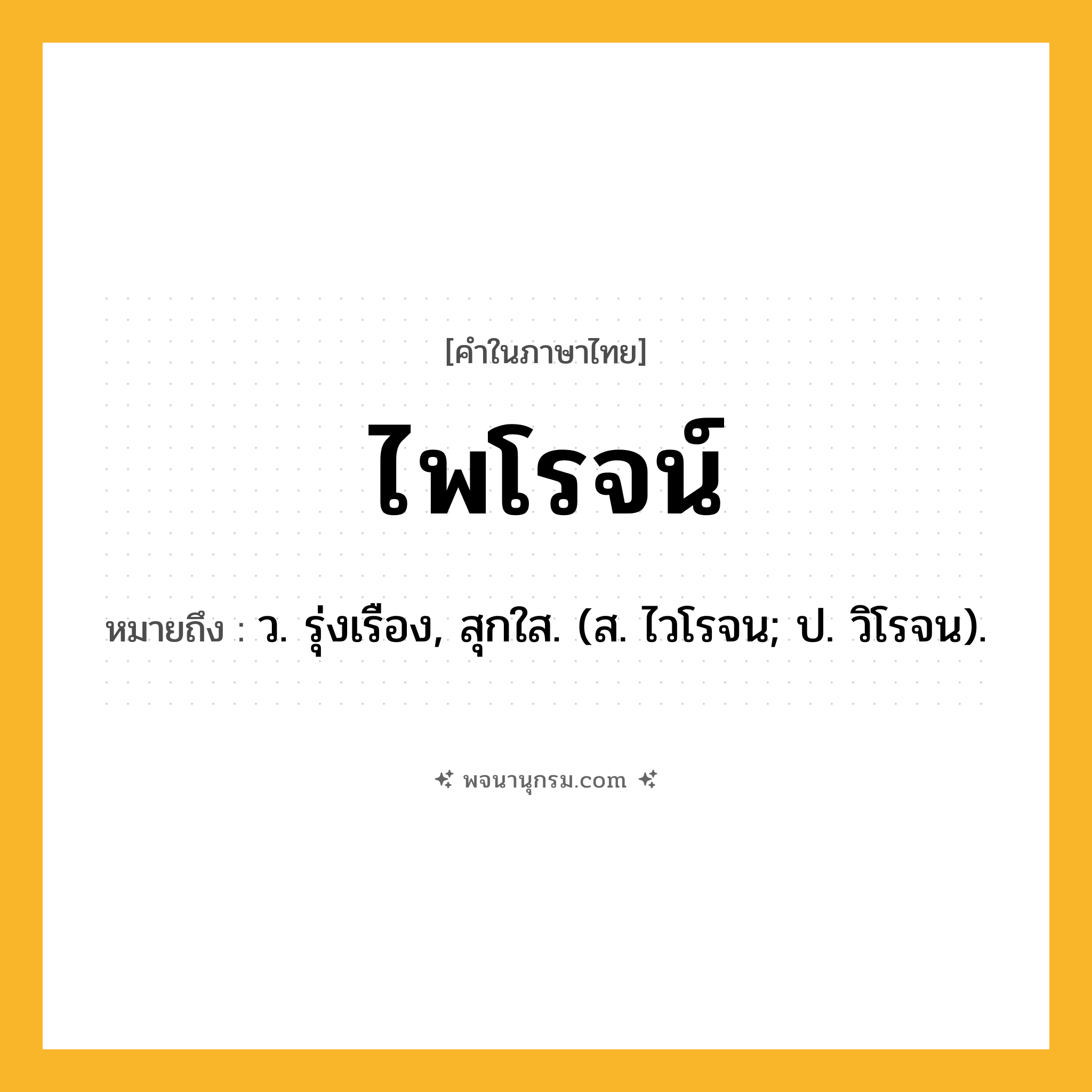 ไพโรจน์ ความหมาย หมายถึงอะไร?, คำในภาษาไทย ไพโรจน์ หมายถึง ว. รุ่งเรือง, สุกใส. (ส. ไวโรจน; ป. วิโรจน).