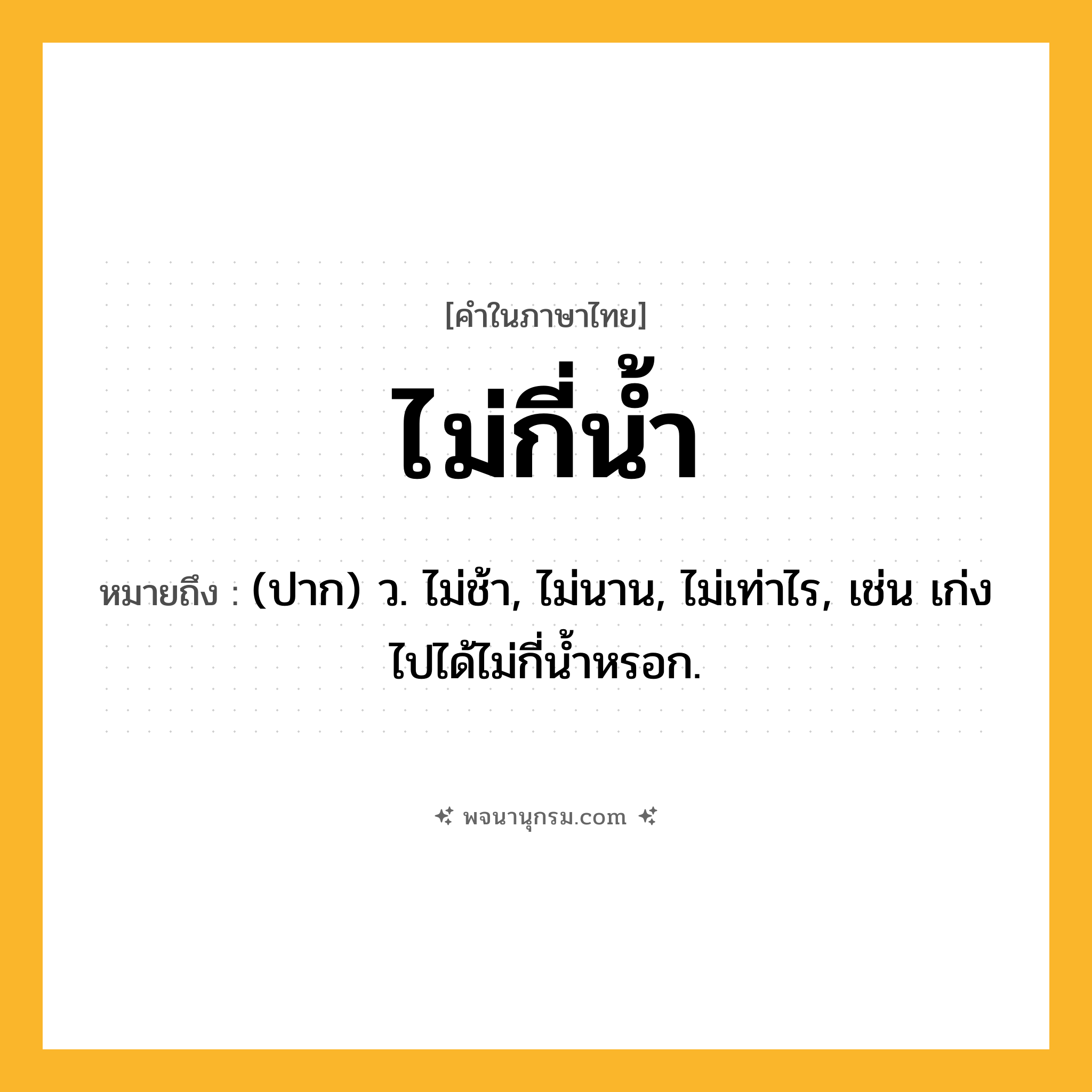 ไม่กี่น้ำ ความหมาย หมายถึงอะไร?, คำในภาษาไทย ไม่กี่น้ำ หมายถึง (ปาก) ว. ไม่ช้า, ไม่นาน, ไม่เท่าไร, เช่น เก่งไปได้ไม่กี่น้ำหรอก.