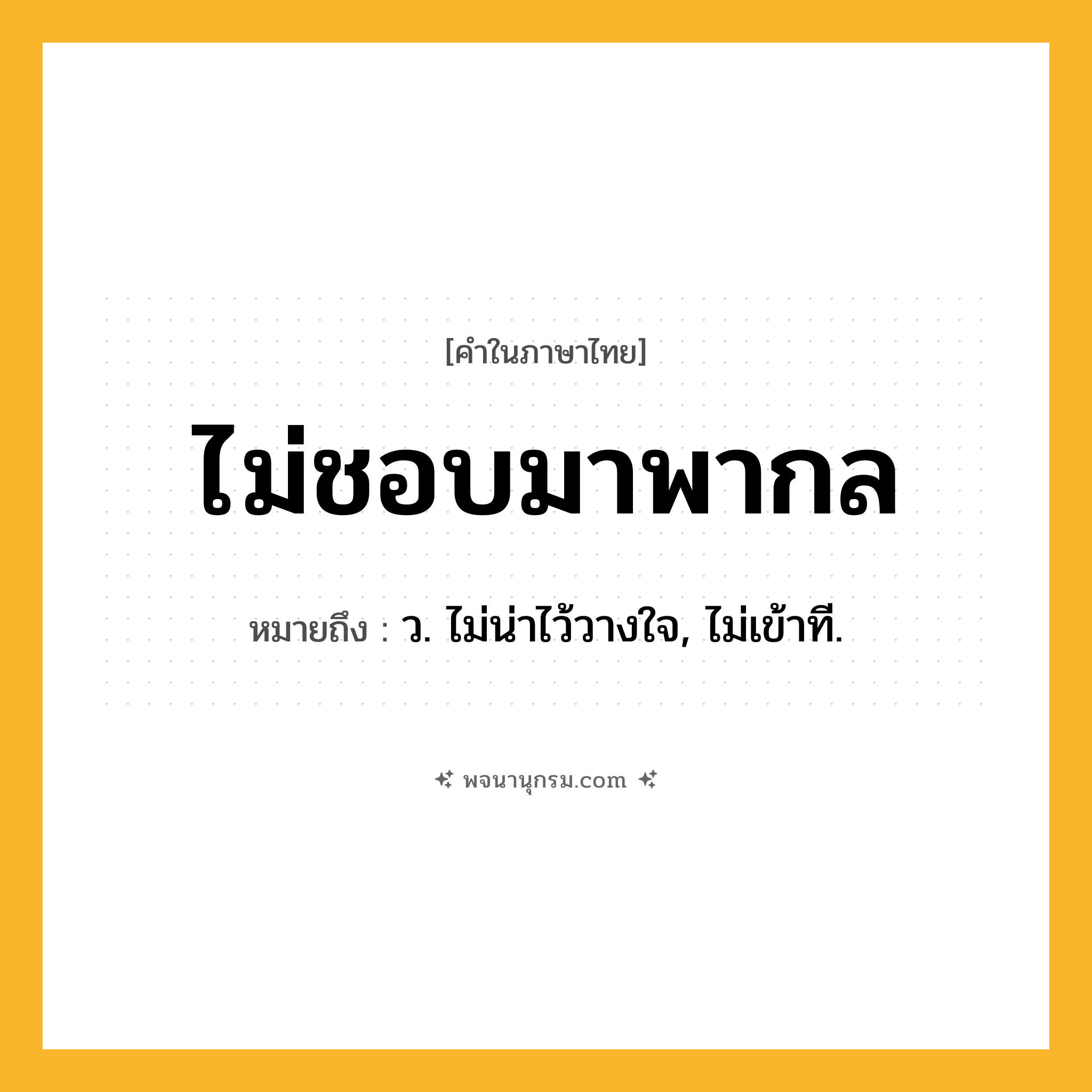ไม่ชอบมาพากล ความหมาย หมายถึงอะไร?, คำในภาษาไทย ไม่ชอบมาพากล หมายถึง ว. ไม่น่าไว้วางใจ, ไม่เข้าที.