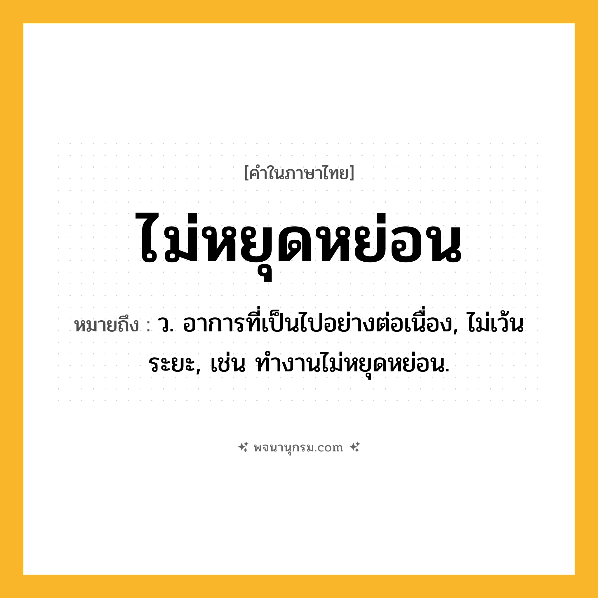 ไม่หยุดหย่อน ความหมาย หมายถึงอะไร?, คำในภาษาไทย ไม่หยุดหย่อน หมายถึง ว. อาการที่เป็นไปอย่างต่อเนื่อง, ไม่เว้นระยะ, เช่น ทำงานไม่หยุดหย่อน.