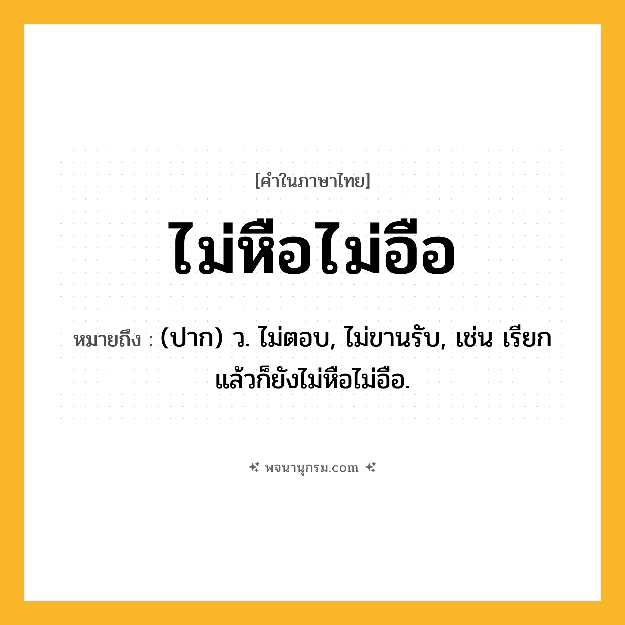 ไม่หือไม่อือ ความหมาย หมายถึงอะไร?, คำในภาษาไทย ไม่หือไม่อือ หมายถึง (ปาก) ว. ไม่ตอบ, ไม่ขานรับ, เช่น เรียกแล้วก็ยังไม่หือไม่อือ.
