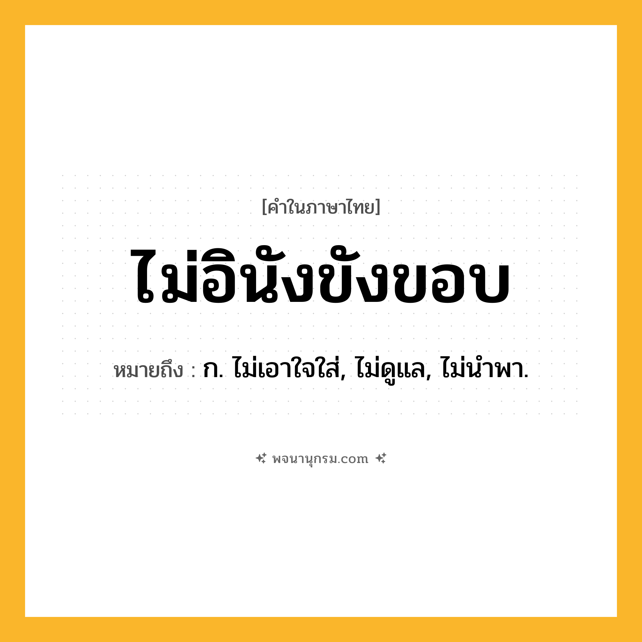 ไม่อินังขังขอบ ความหมาย หมายถึงอะไร?, คำในภาษาไทย ไม่อินังขังขอบ หมายถึง ก. ไม่เอาใจใส่, ไม่ดูแล, ไม่นำพา.
