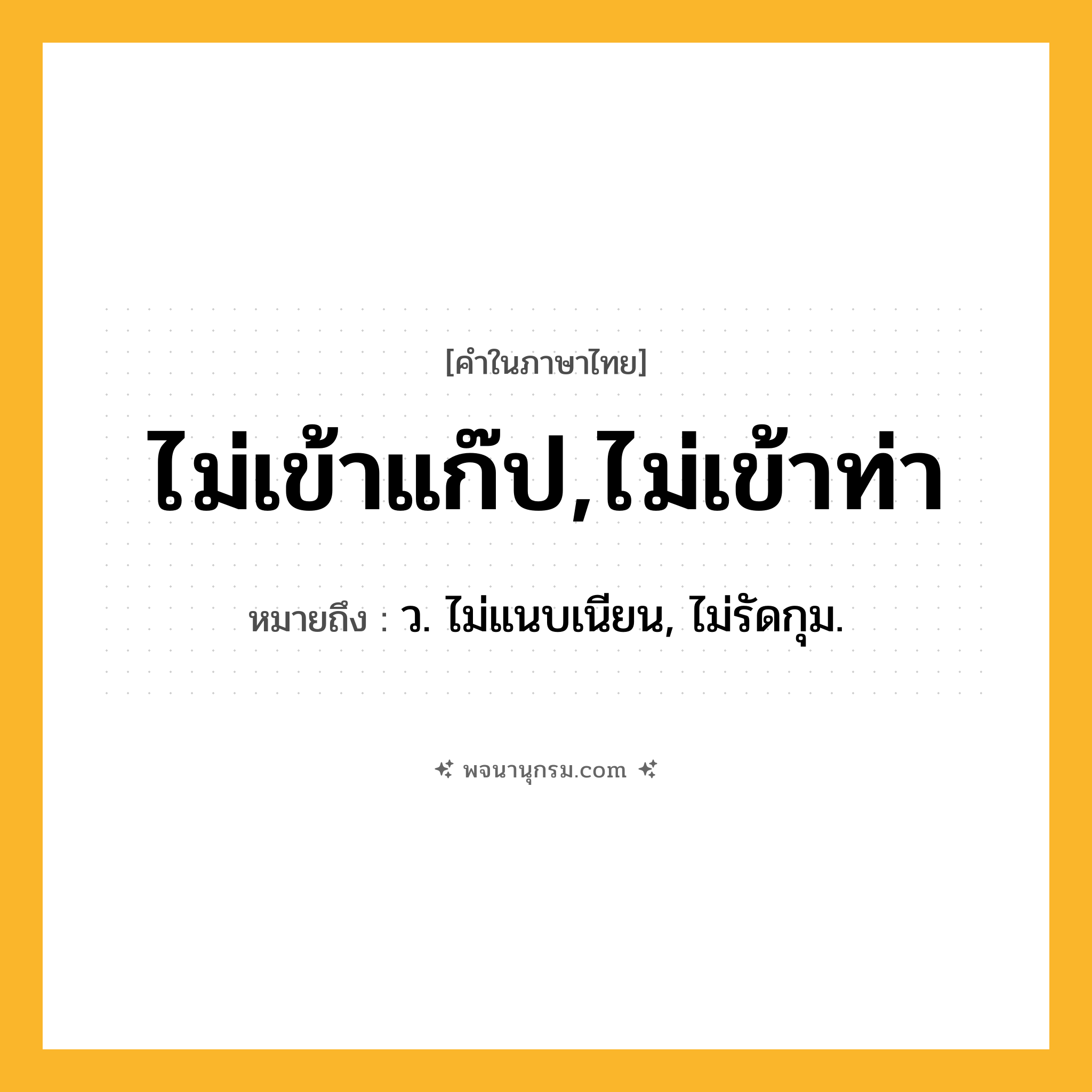 ไม่เข้าแก๊ป,ไม่เข้าท่า ความหมาย หมายถึงอะไร?, คำในภาษาไทย ไม่เข้าแก๊ป,ไม่เข้าท่า หมายถึง ว. ไม่แนบเนียน, ไม่รัดกุม.