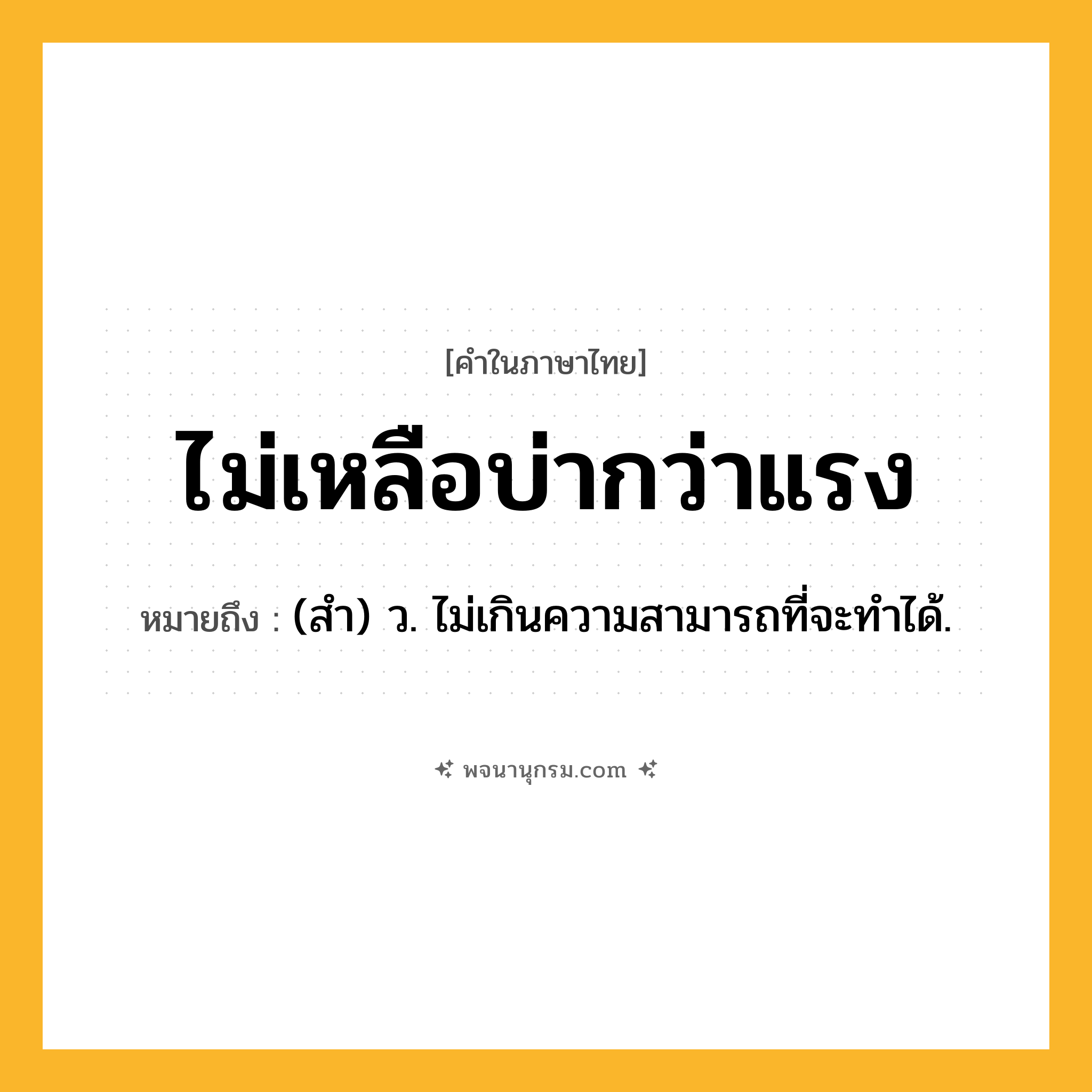 ไม่เหลือบ่ากว่าแรง ความหมาย หมายถึงอะไร?, คำในภาษาไทย ไม่เหลือบ่ากว่าแรง หมายถึง (สํา) ว. ไม่เกินความสามารถที่จะทําได้.