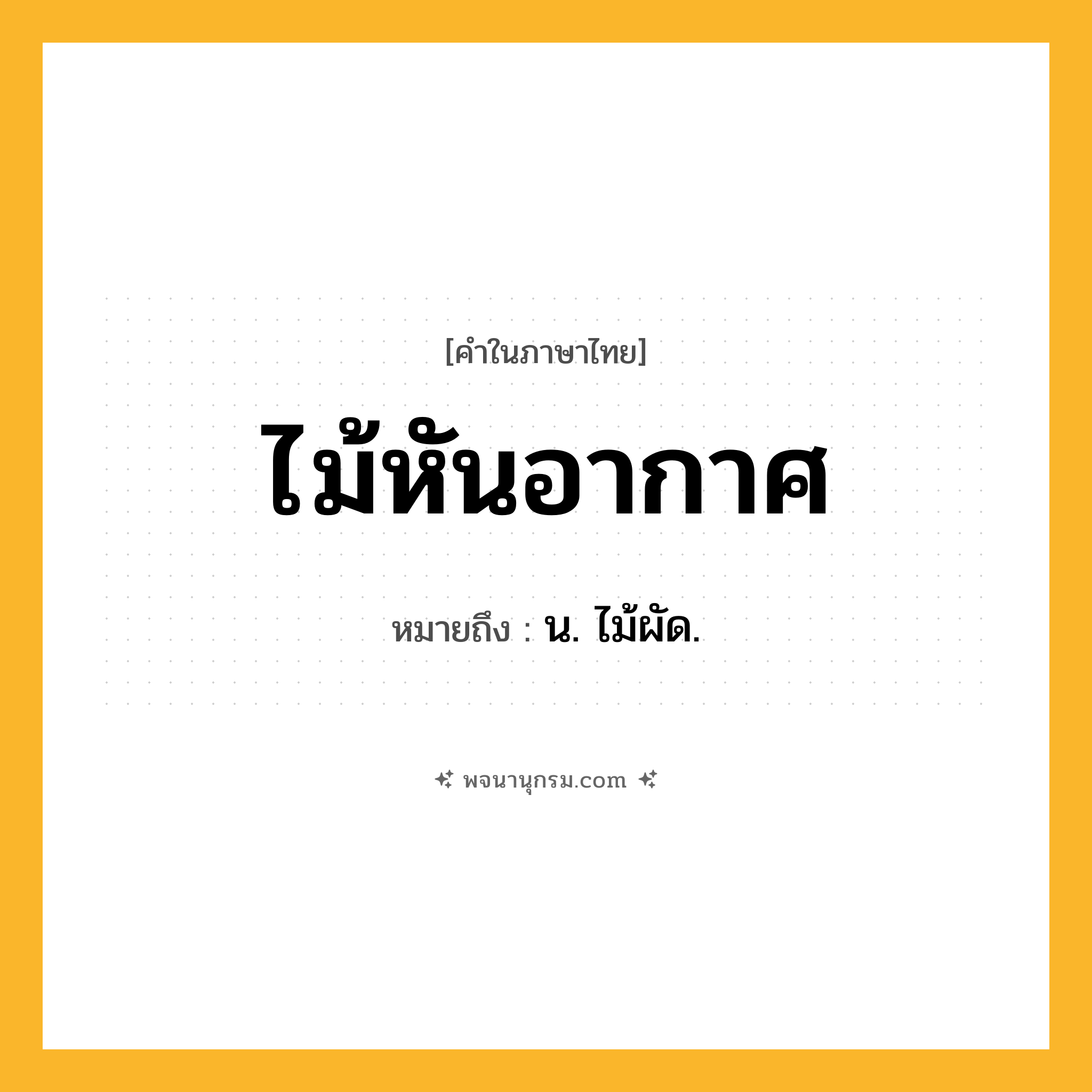 ไม้หันอากาศ ความหมาย หมายถึงอะไร?, คำในภาษาไทย ไม้หันอากาศ หมายถึง น. ไม้ผัด.