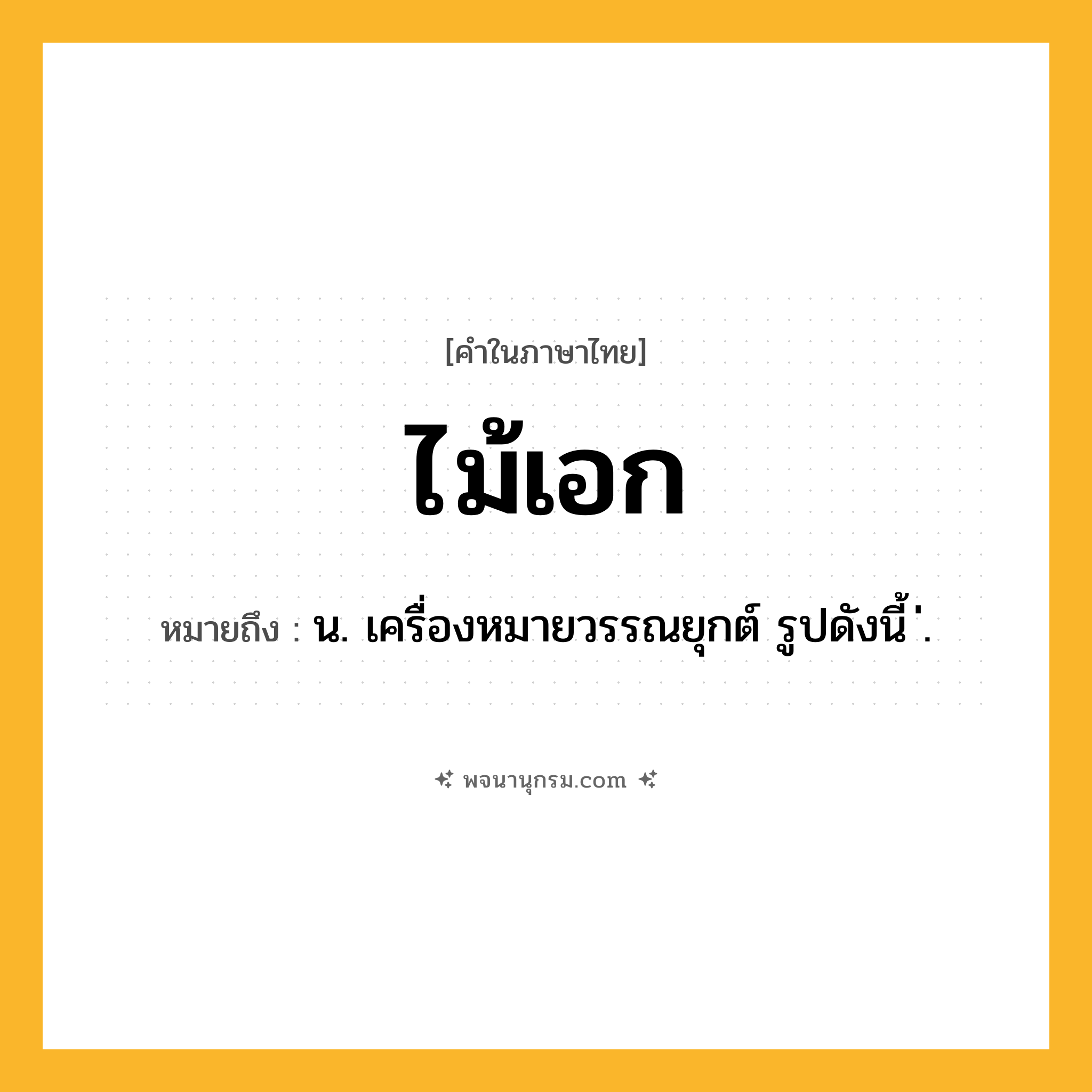 ไม้เอก ความหมาย หมายถึงอะไร?, คำในภาษาไทย ไม้เอก หมายถึง น. เครื่องหมายวรรณยุกต์ รูปดังนี้ ่.