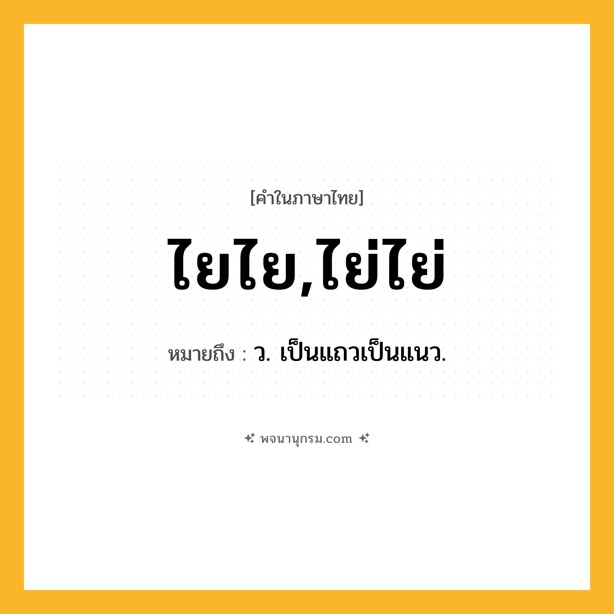 ไยไย,ไย่ไย่ ความหมาย หมายถึงอะไร?, คำในภาษาไทย ไยไย,ไย่ไย่ หมายถึง ว. เป็นแถวเป็นแนว.