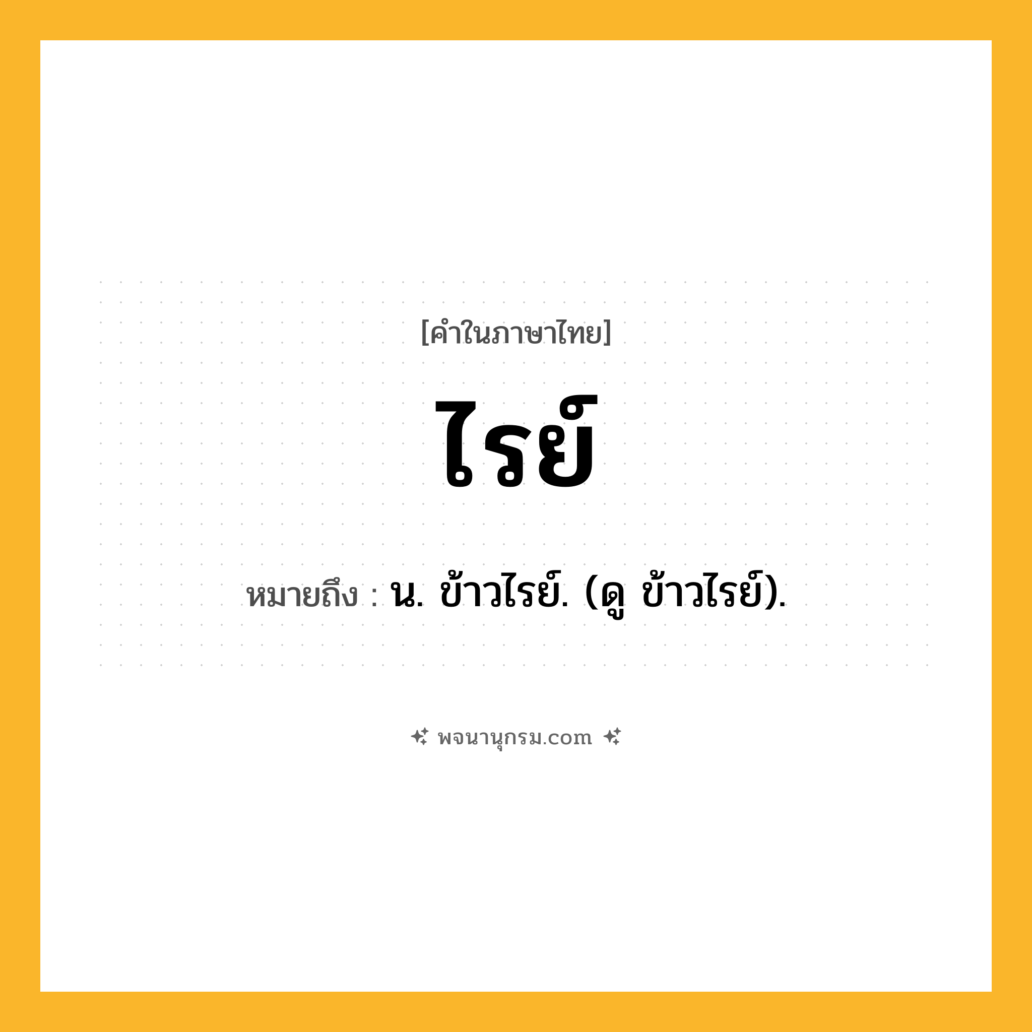 ไรย์ ความหมาย หมายถึงอะไร?, คำในภาษาไทย ไรย์ หมายถึง น. ข้าวไรย์. (ดู ข้าวไรย์).