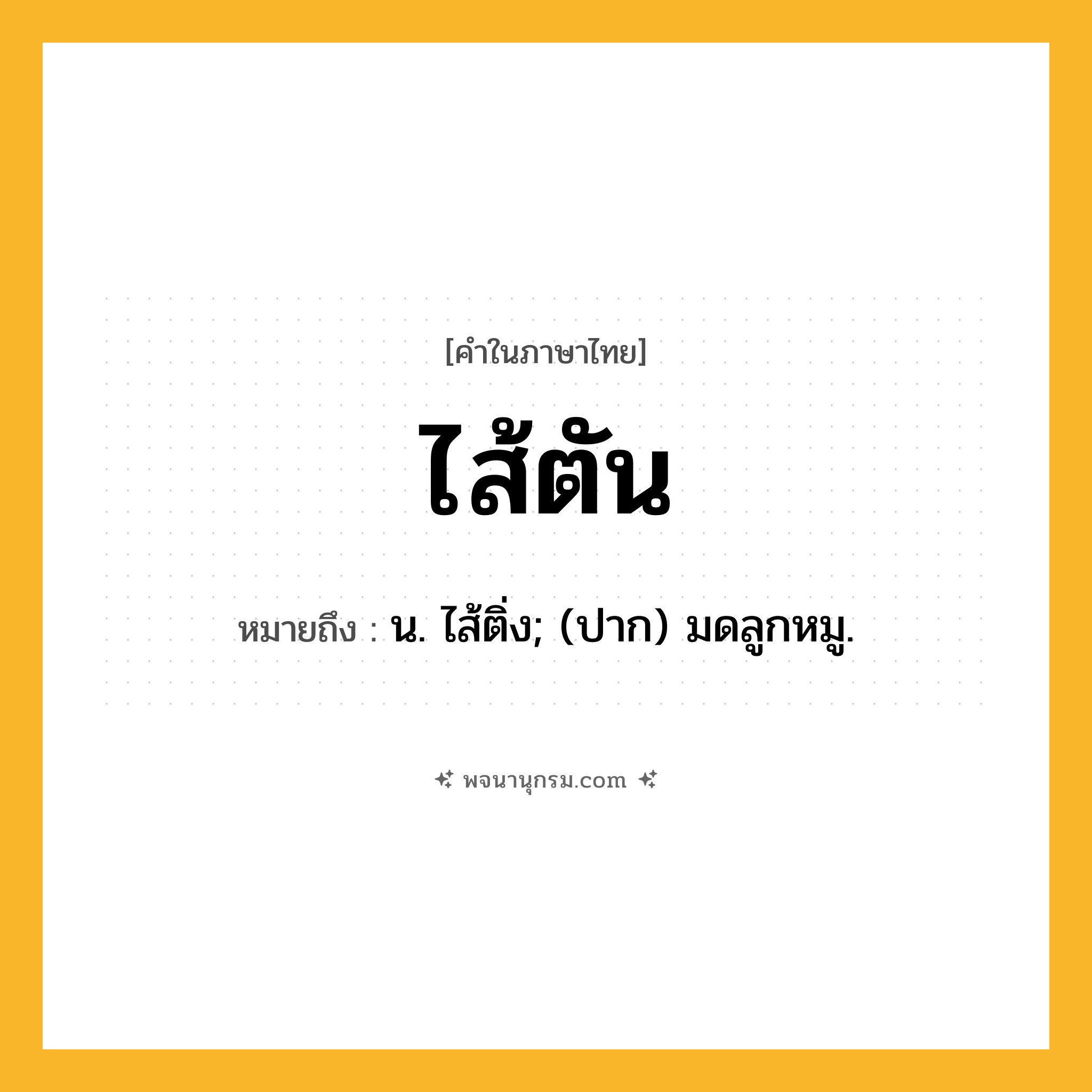 ไส้ตัน ความหมาย หมายถึงอะไร?, คำในภาษาไทย ไส้ตัน หมายถึง น. ไส้ติ่ง; (ปาก) มดลูกหมู.