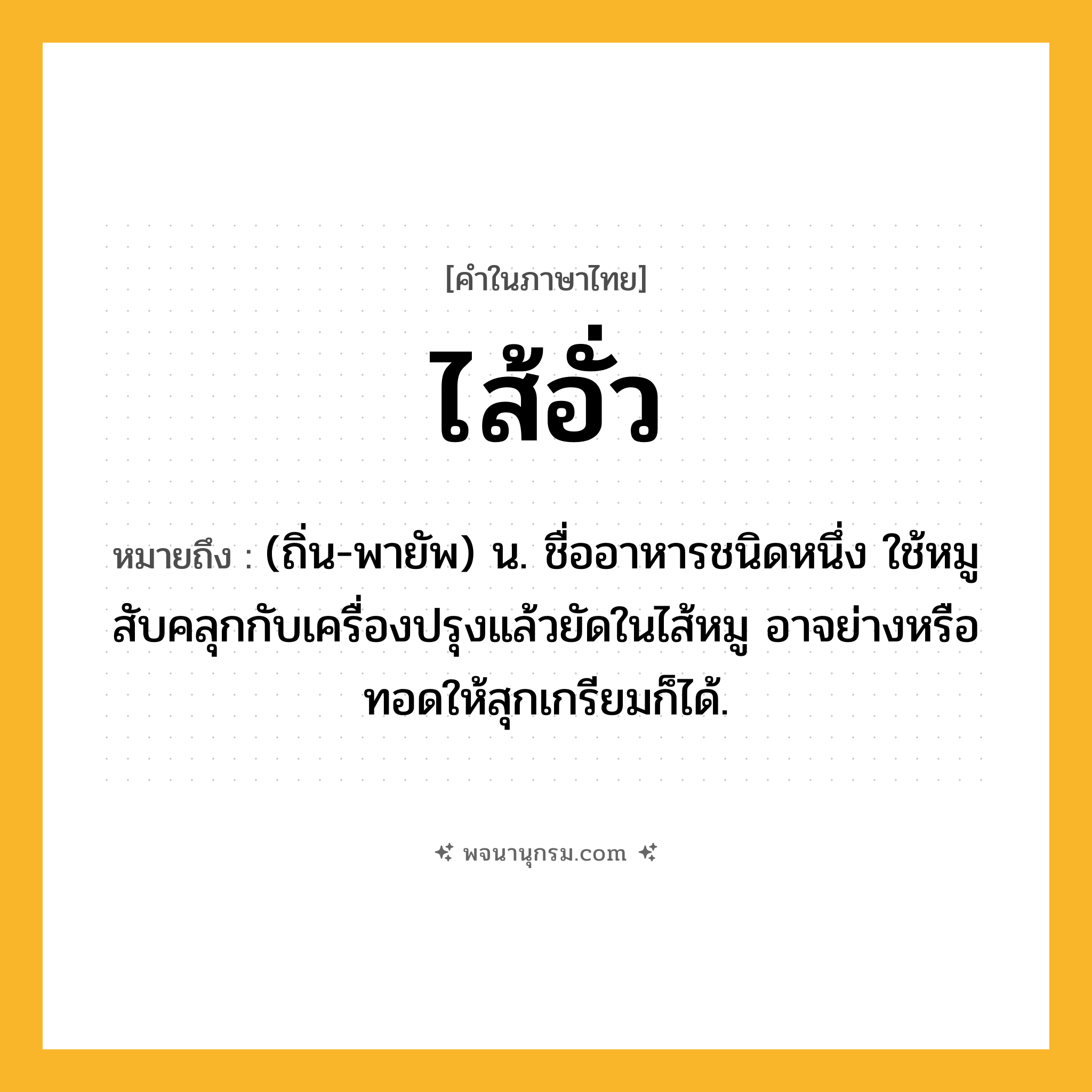 ไส้อั่ว ความหมาย หมายถึงอะไร?, คำในภาษาไทย ไส้อั่ว หมายถึง (ถิ่น-พายัพ) น. ชื่ออาหารชนิดหนึ่ง ใช้หมูสับคลุกกับเครื่องปรุงแล้วยัดในไส้หมู อาจย่างหรือทอดให้สุกเกรียมก็ได้.