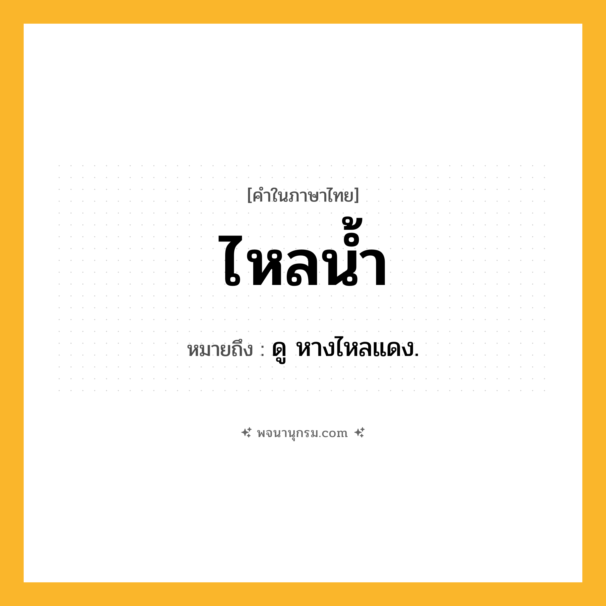 ไหลน้ำ ความหมาย หมายถึงอะไร?, คำในภาษาไทย ไหลน้ำ หมายถึง ดู หางไหลแดง.