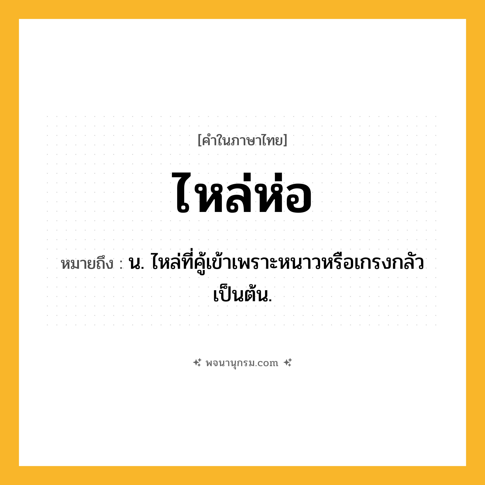 ไหล่ห่อ ความหมาย หมายถึงอะไร?, คำในภาษาไทย ไหล่ห่อ หมายถึง น. ไหล่ที่คู้เข้าเพราะหนาวหรือเกรงกลัวเป็นต้น.