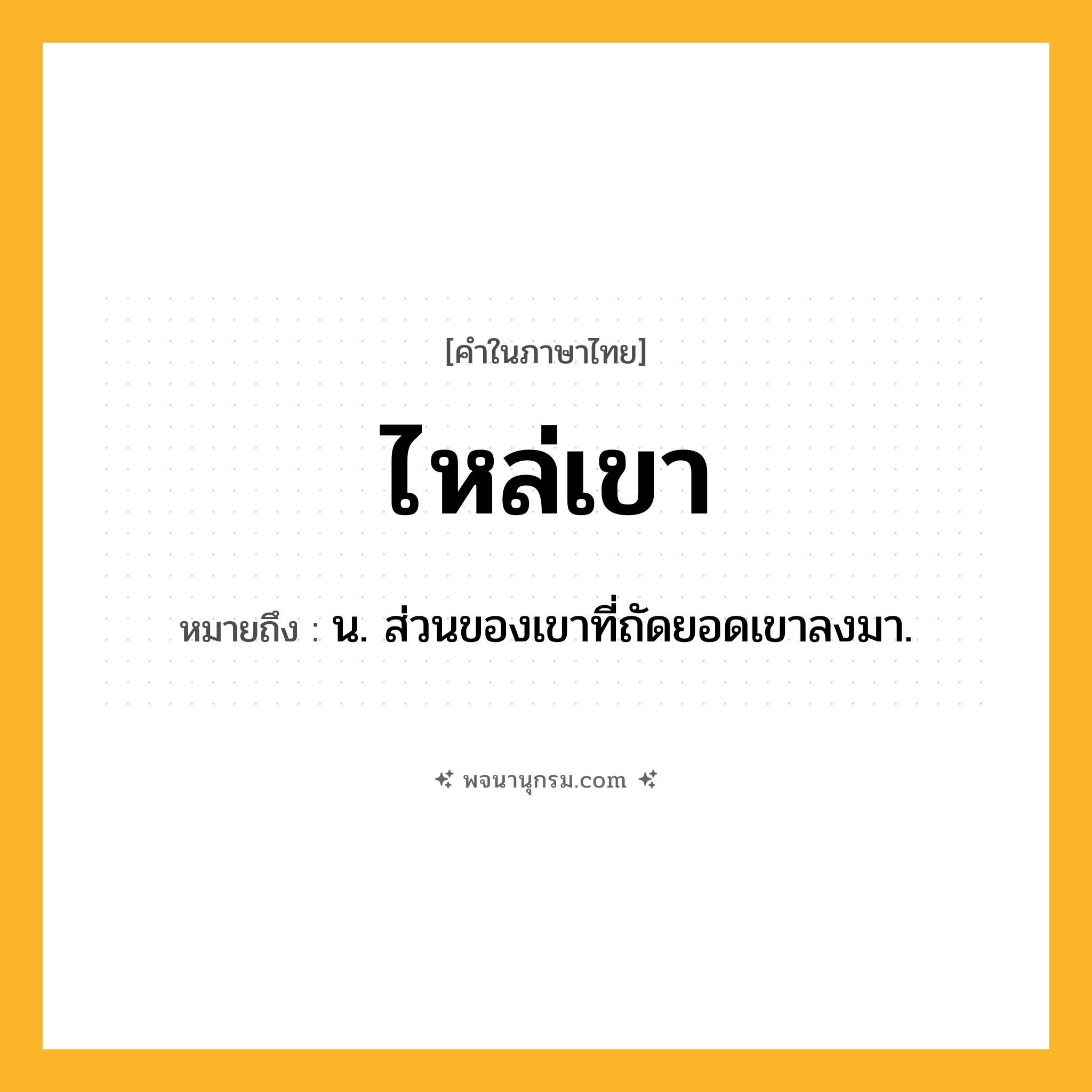 ไหล่เขา ความหมาย หมายถึงอะไร?, คำในภาษาไทย ไหล่เขา หมายถึง น. ส่วนของเขาที่ถัดยอดเขาลงมา.