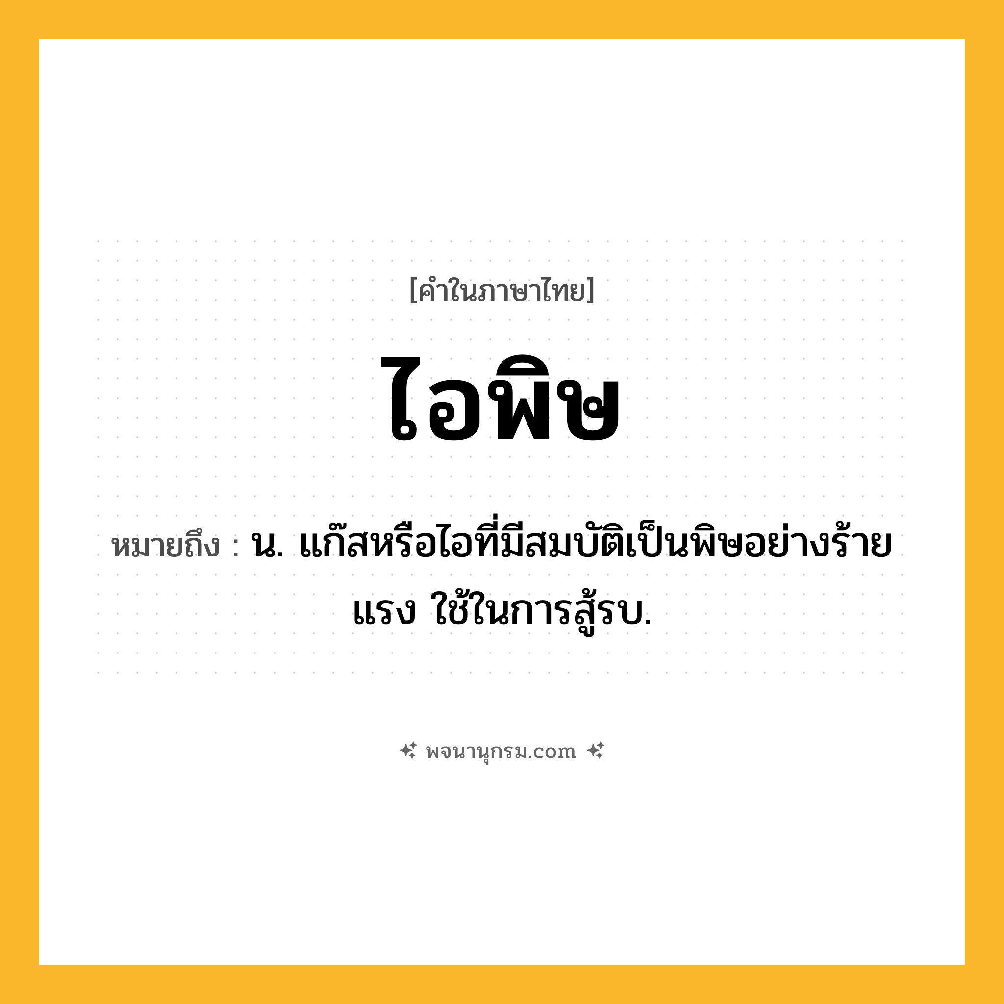 ไอพิษ ความหมาย หมายถึงอะไร?, คำในภาษาไทย ไอพิษ หมายถึง น. แก๊สหรือไอที่มีสมบัติเป็นพิษอย่างร้ายแรง ใช้ในการสู้รบ.