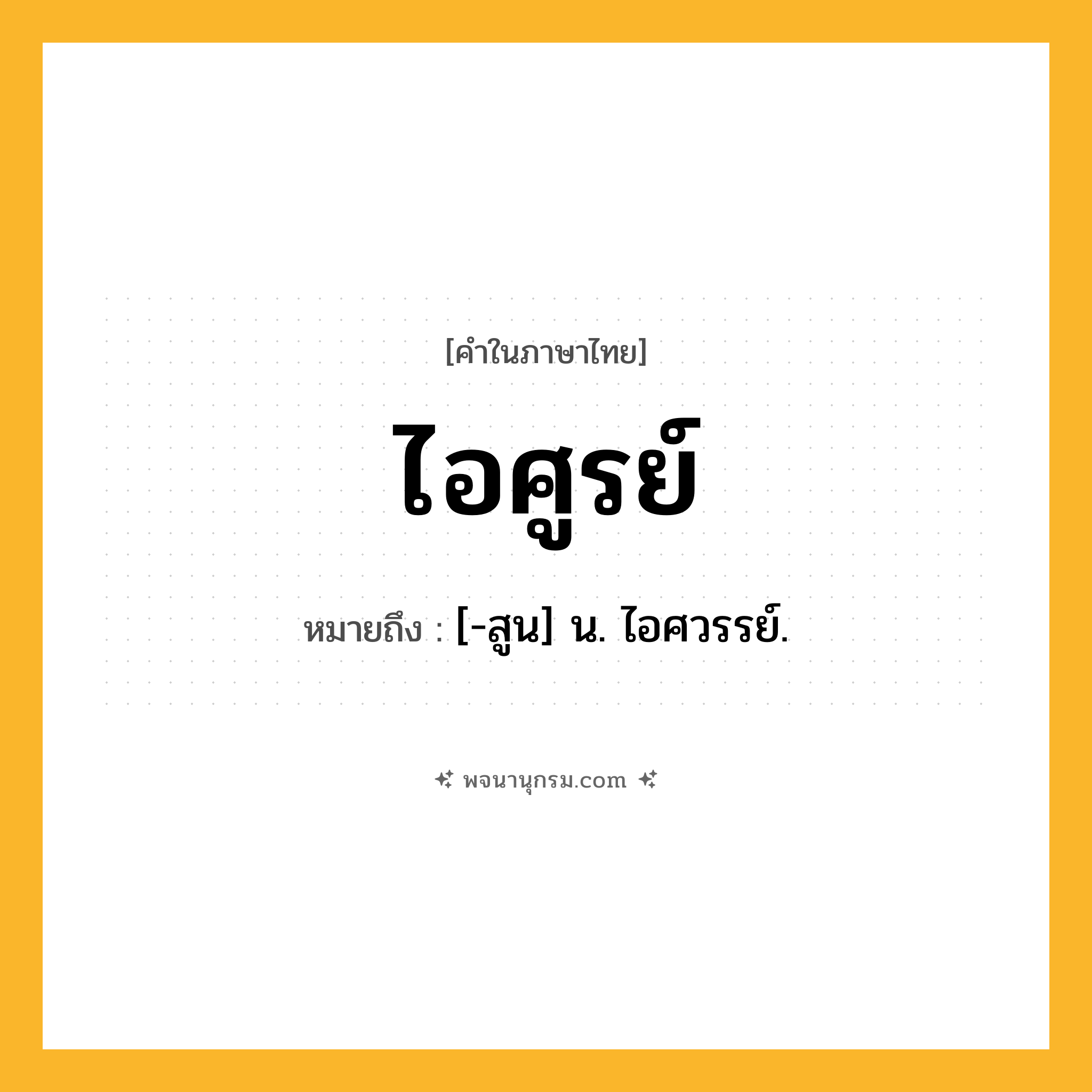 ไอศูรย์ ความหมาย หมายถึงอะไร?, คำในภาษาไทย ไอศูรย์ หมายถึง [-สูน] น. ไอศวรรย์.